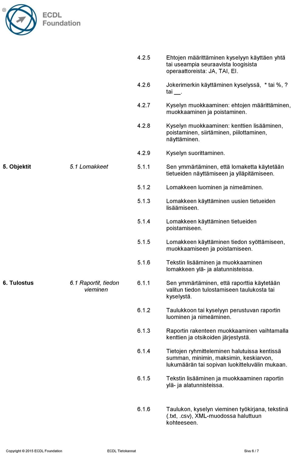 Lomakkeet 5.1.1 Sen ymmärtäminen, että lomaketta käytetään tietueiden näyttämiseen ja ylläpitämiseen. 5.1.2 Lomakkeen luominen ja nimeäminen. 5.1.3 Lomakkeen käyttäminen uusien tietueiden lisäämiseen.