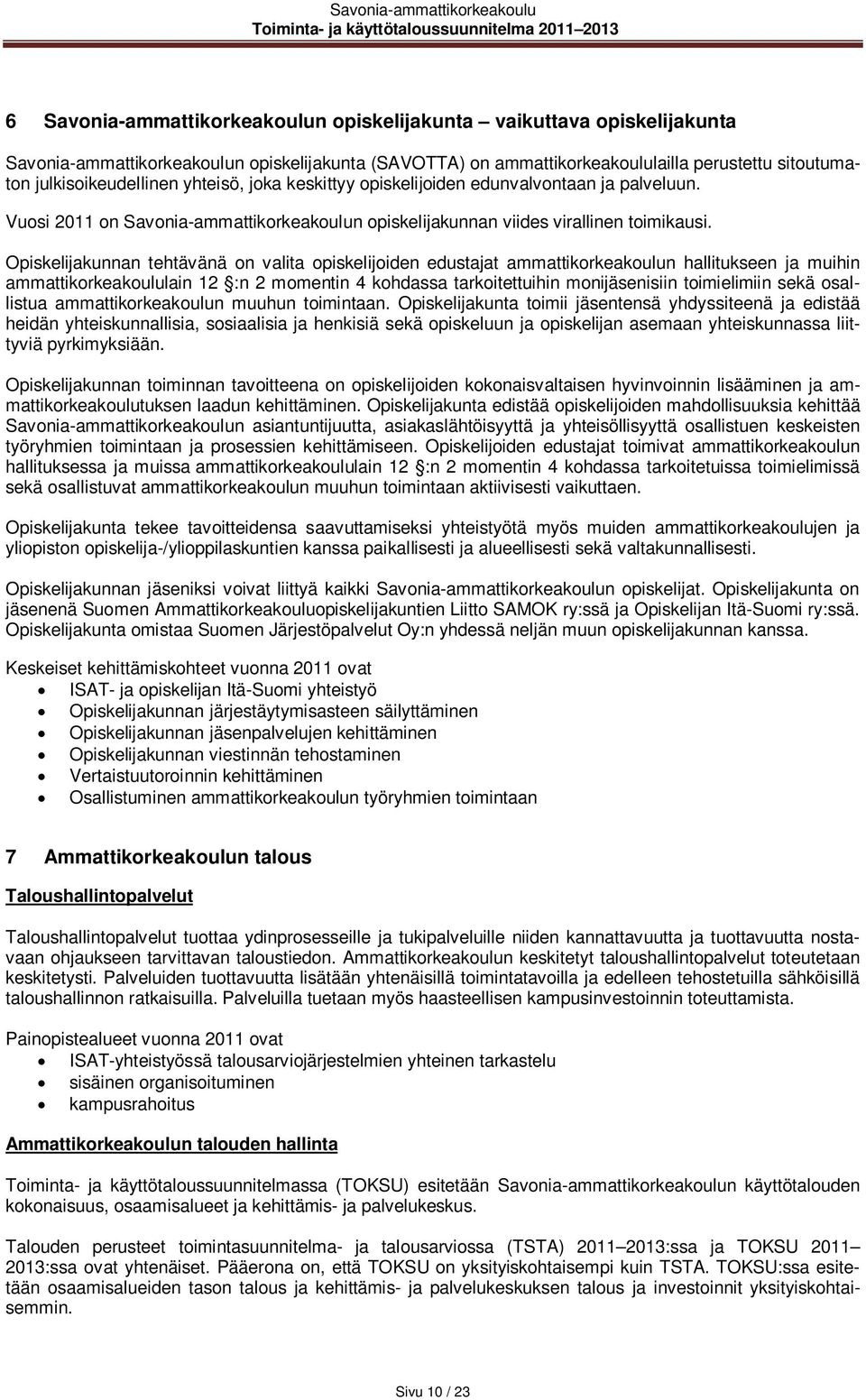 Opiskelijakunnan tehtävänä on valita opiskelijoiden edustajat ammattikorkeakoulun hallitukseen ja muihin ammattikorkeakoululain 12 :n 2 momentin 4 kohdassa tarkoitettuihin monijäsenisiin toimielimiin