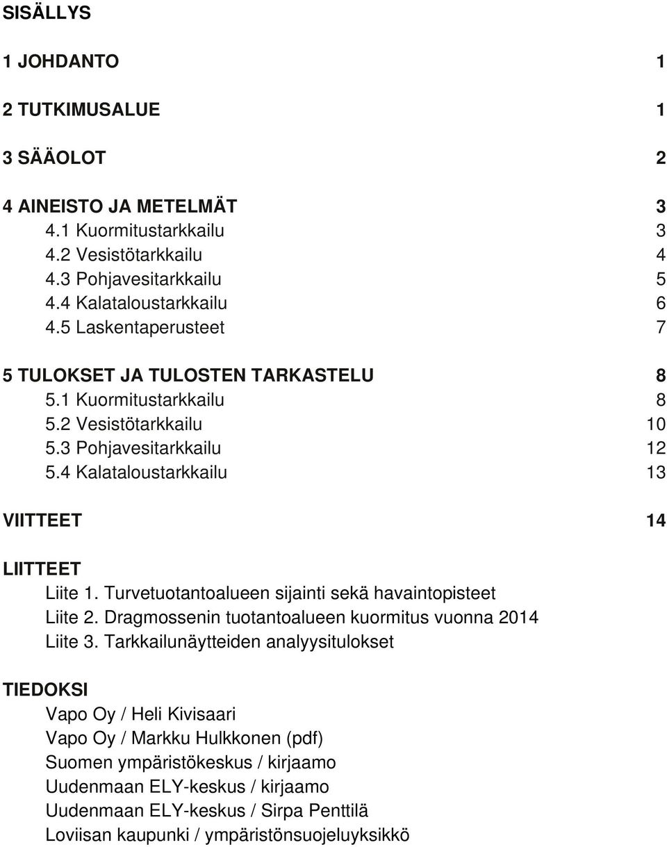 4 Kalataloustarkkailu 13 VIITTEET 14 LIITTEET Liite 1. Turvetuotantoalueen sijainti sekä havaintopisteet Liite 2. Dragmossenin tuotantoalueen kuormitus vuonna 2014 Liite 3.