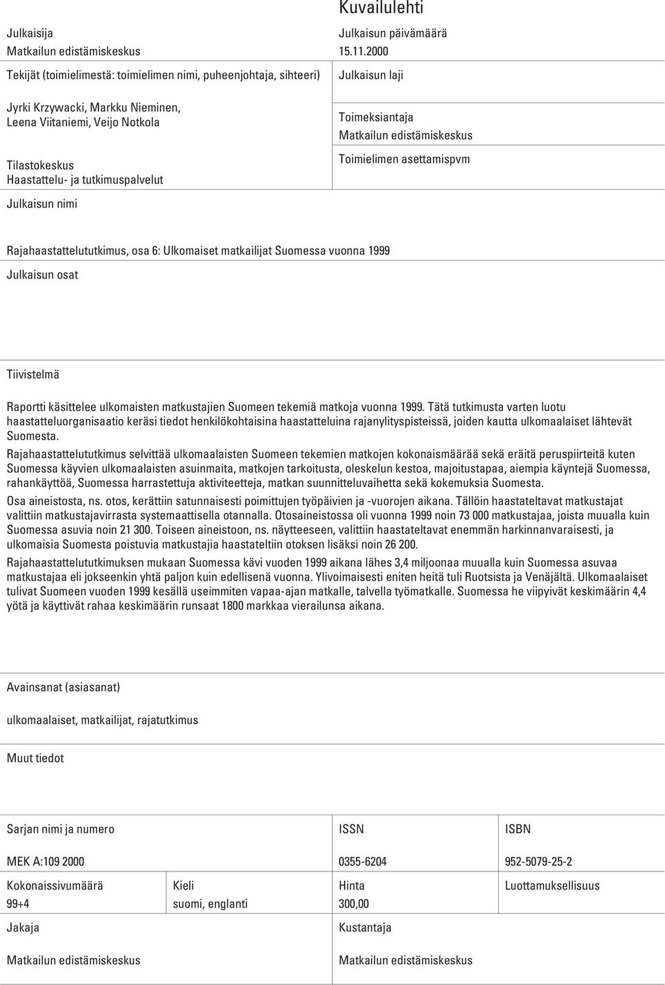 2000 Julkaisun laji Toimeksiantaja Matkailun edistämiskeskus Toimielimen asettamispvm Julkaisun nimi Rajahaastattelututkimus, osa 6: Ulkomaiset matkailijat Suomessa vuonna 1999 Julkaisun osat