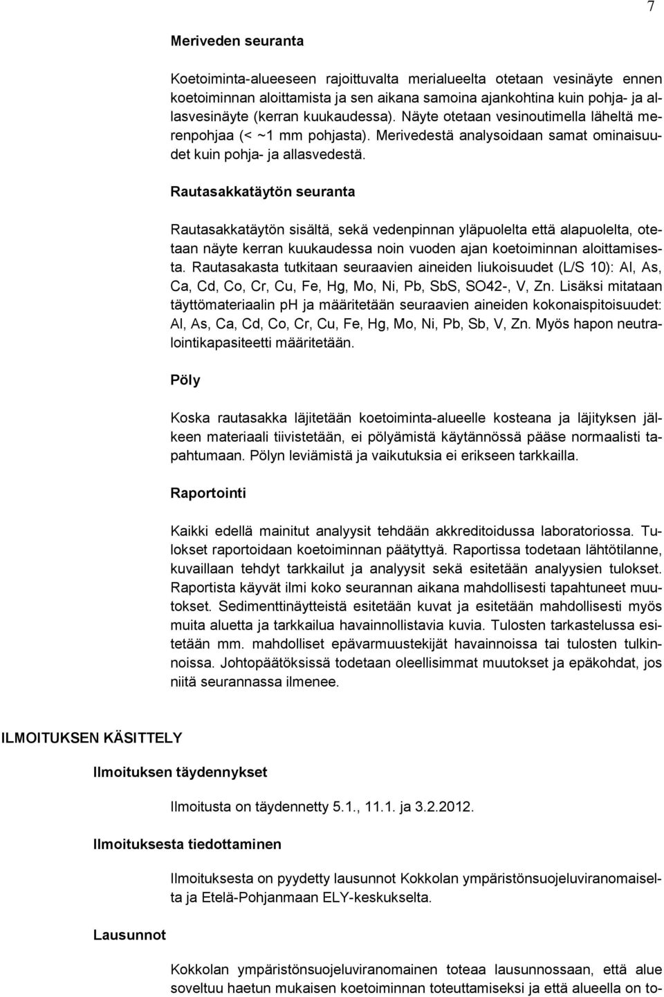 Rautasakkatäytön seuranta Rautasakkatäytön sisältä, sekä vedenpinnan yläpuolelta että alapuolelta, otetaan näyte kerran kuukaudessa noin vuoden ajan koetoiminnan aloittamisesta.