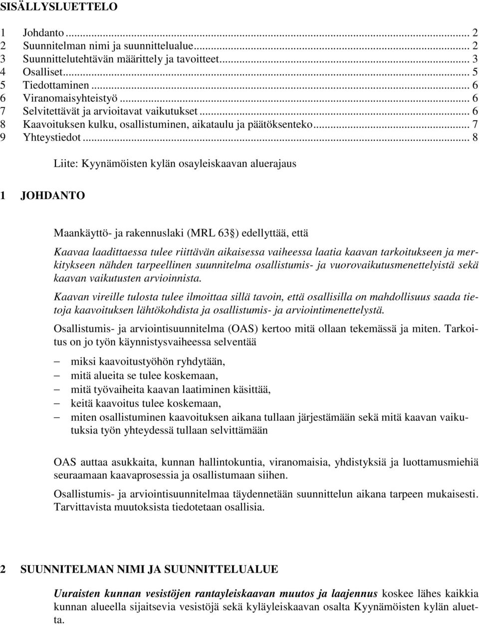 .. 8 Liite: Kyynämöisten kylän osayleiskaavan aluerajaus 1 JOHDANTO Maankäyttö- ja rakennuslaki (MRL 63 ) edellyttää, että Kaavaa laadittaessa tulee riittävän aikaisessa vaiheessa laatia kaavan