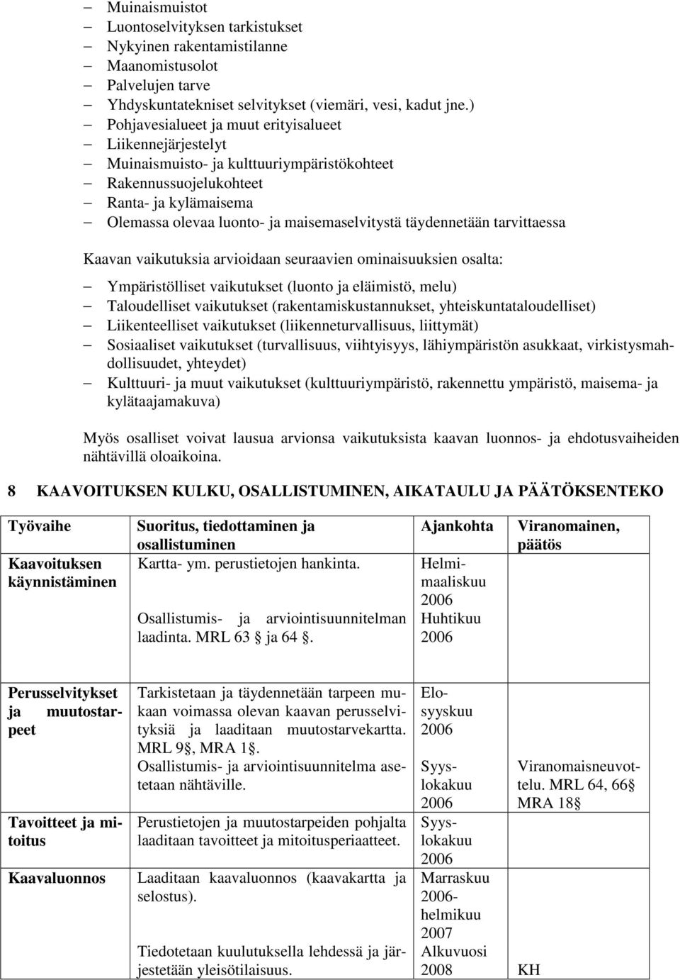 täydennetään tarvittaessa Kaavan vaikutuksia arvioidaan seuraavien ominaisuuksien osalta: Ympäristölliset vaikutukset (luonto ja eläimistö, melu) Taloudelliset vaikutukset (rakentamiskustannukset,