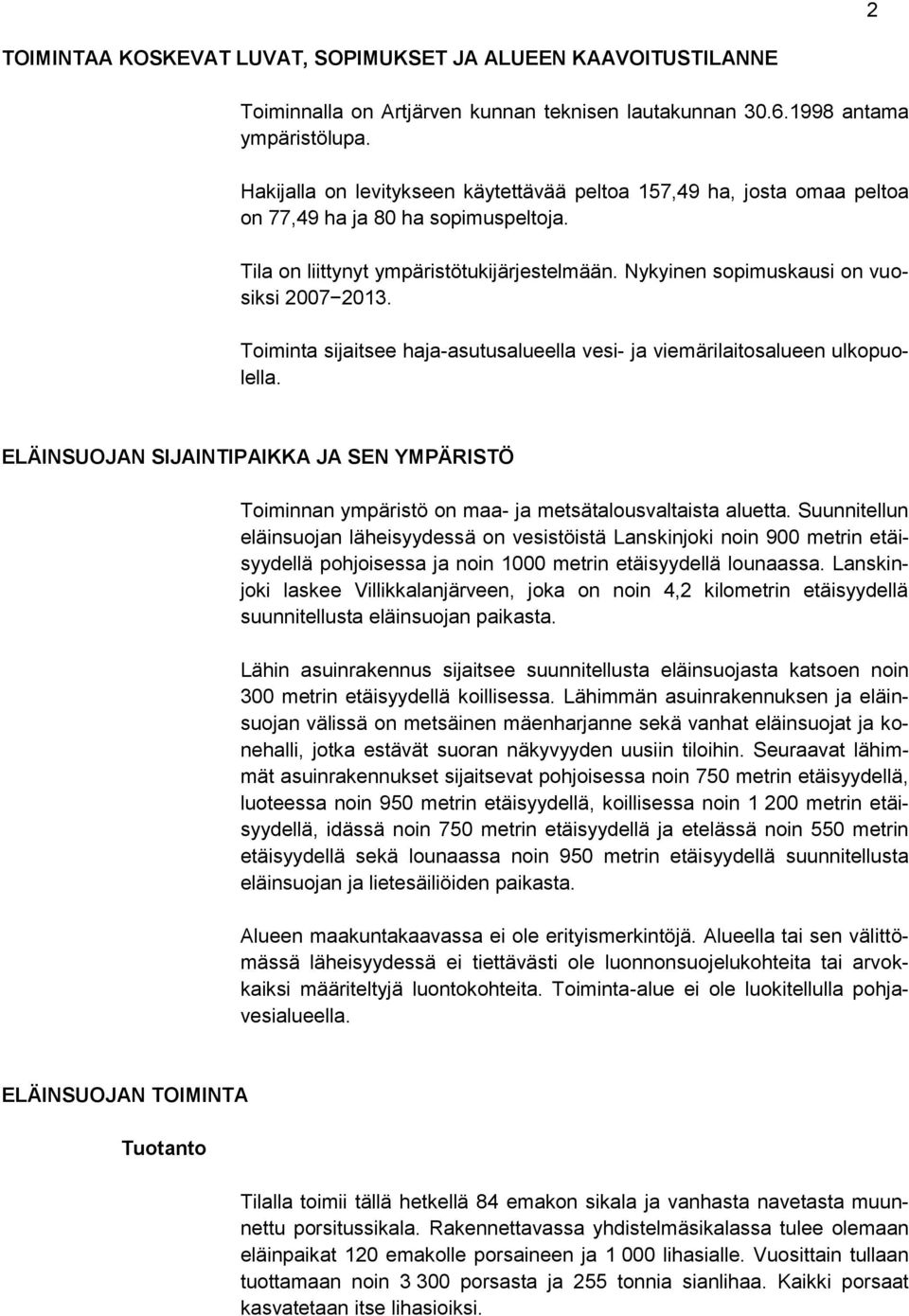 Toiminta sijaitsee haja-asutusalueella vesi- ja viemärilaitosalueen ulkopuolella. ELÄINSUOJAN SIJAINTIPAIKKA JA SEN YMPÄRISTÖ Toiminnan ympäristö on maa- ja metsätalousvaltaista aluetta.