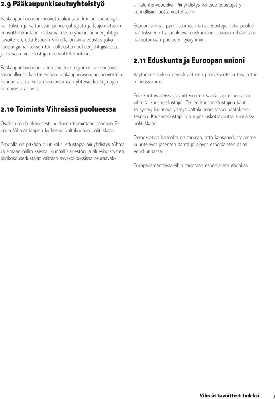 Pääkaupunkiseudun vihreät valtuustoryhmät kokoontuvat säännöllisesti käsittelemään pääkaupunkiseudun neuvottelukunnan asioita sekä muodostamaan yhteisiä kantoja ajankohtaisista asioista. 2.