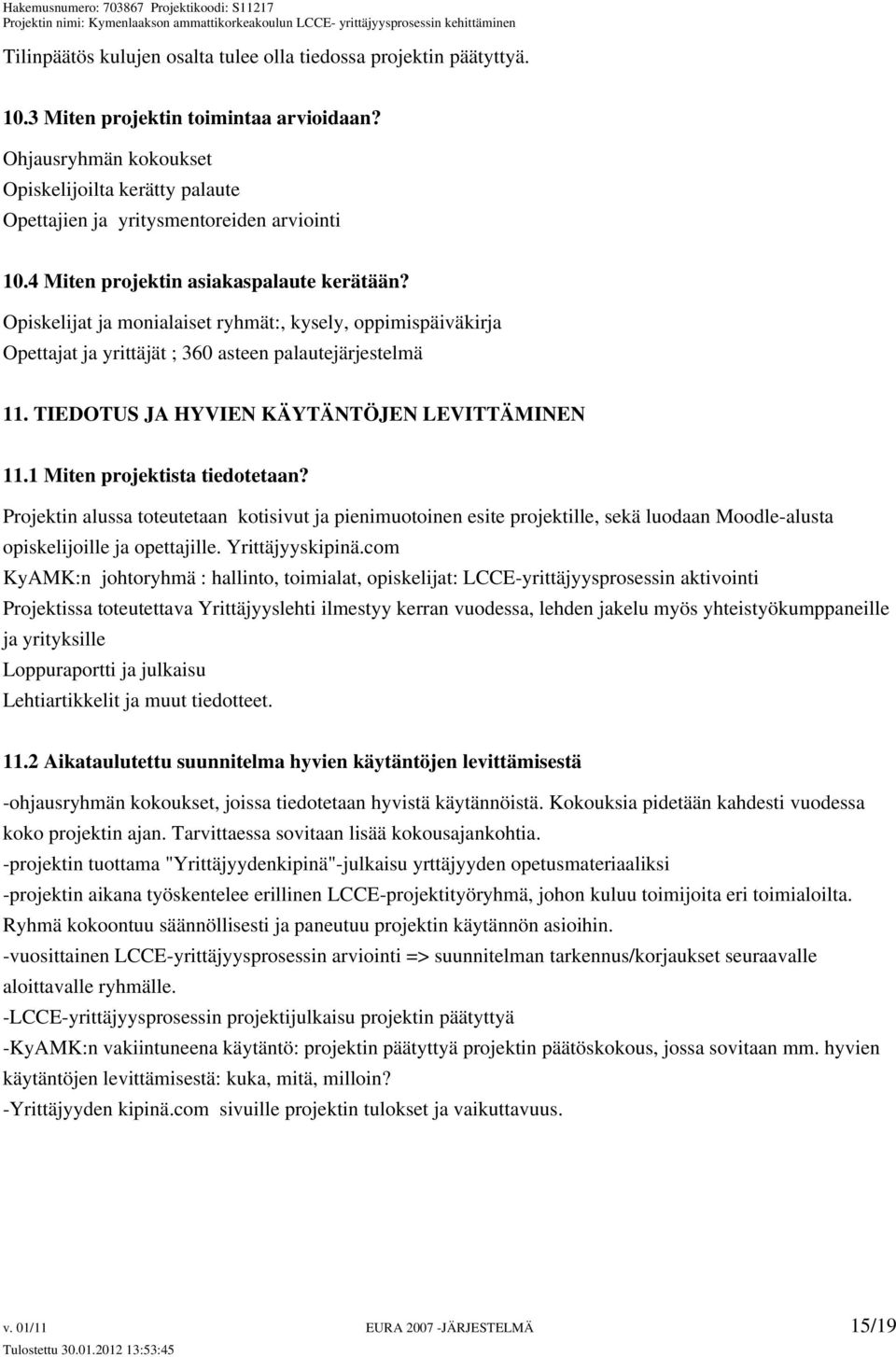 Opiskelijat ja monialaiset ryhmät:, kysely, oppimispäiväkirja Opettajat ja yrittäjät ; 360 asteen palautejärjestelmä 11. TIEDOTUS JA HYVIEN KÄYTÄNTÖJEN LEVITTÄMINEN 11.1 Miten projektista tiedotetaan?