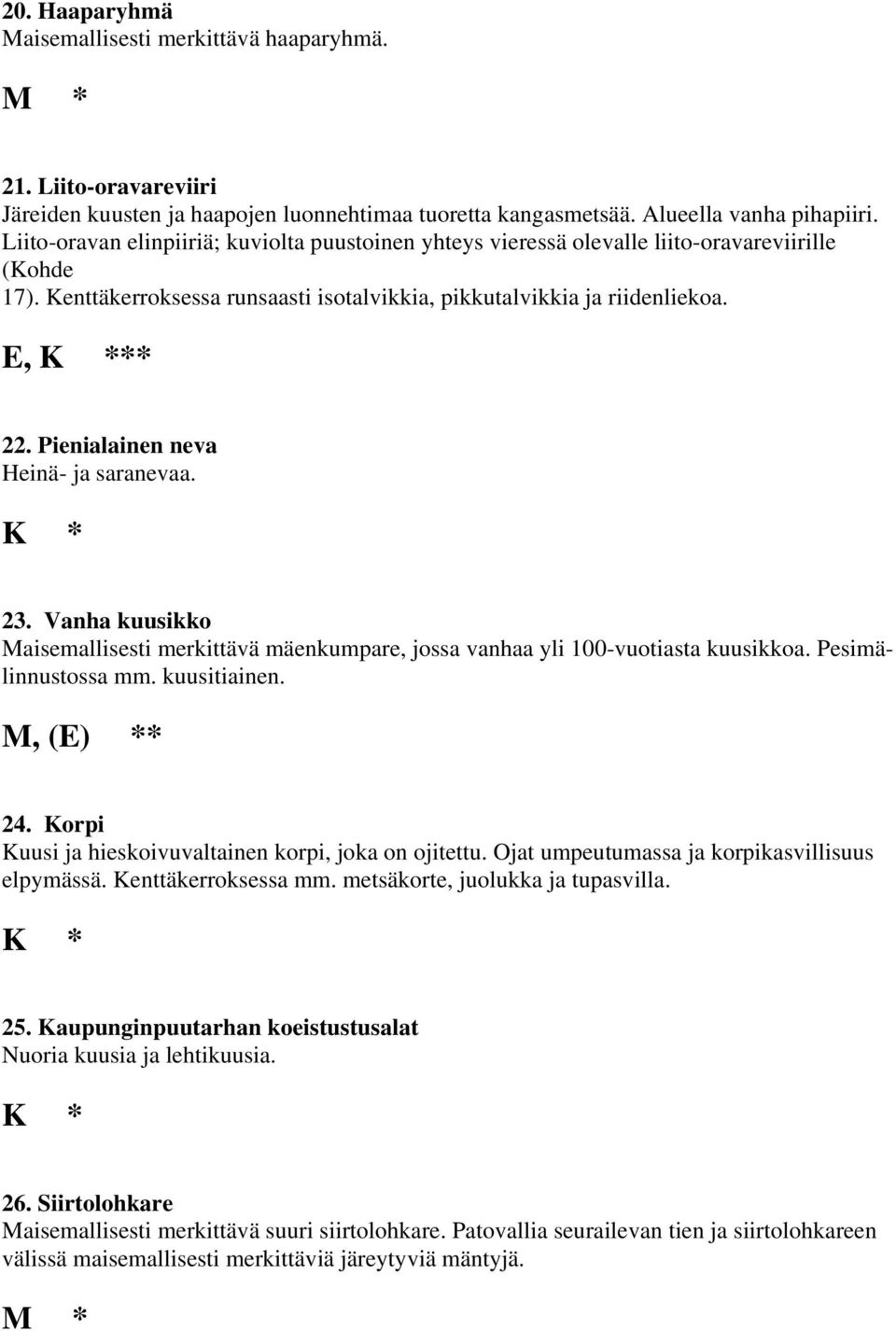 Pienialainen neva Heinä- ja saranevaa. K * 23. Vanha kuusikko Maisemallisesti merkittävä mäenkumpare, jossa vanhaa yli 100-vuotiasta kuusikkoa. Pesimälinnustossa mm. kuusitiainen. M, (E) ** 24.