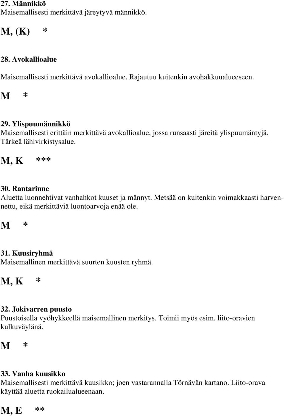 Rantarinne Aluetta luonnehtivat vanhahkot kuuset ja männyt. Metsää on kuitenkin voimakkaasti harvennettu, eikä merkittäviä luontoarvoja enää ole. M * 31.