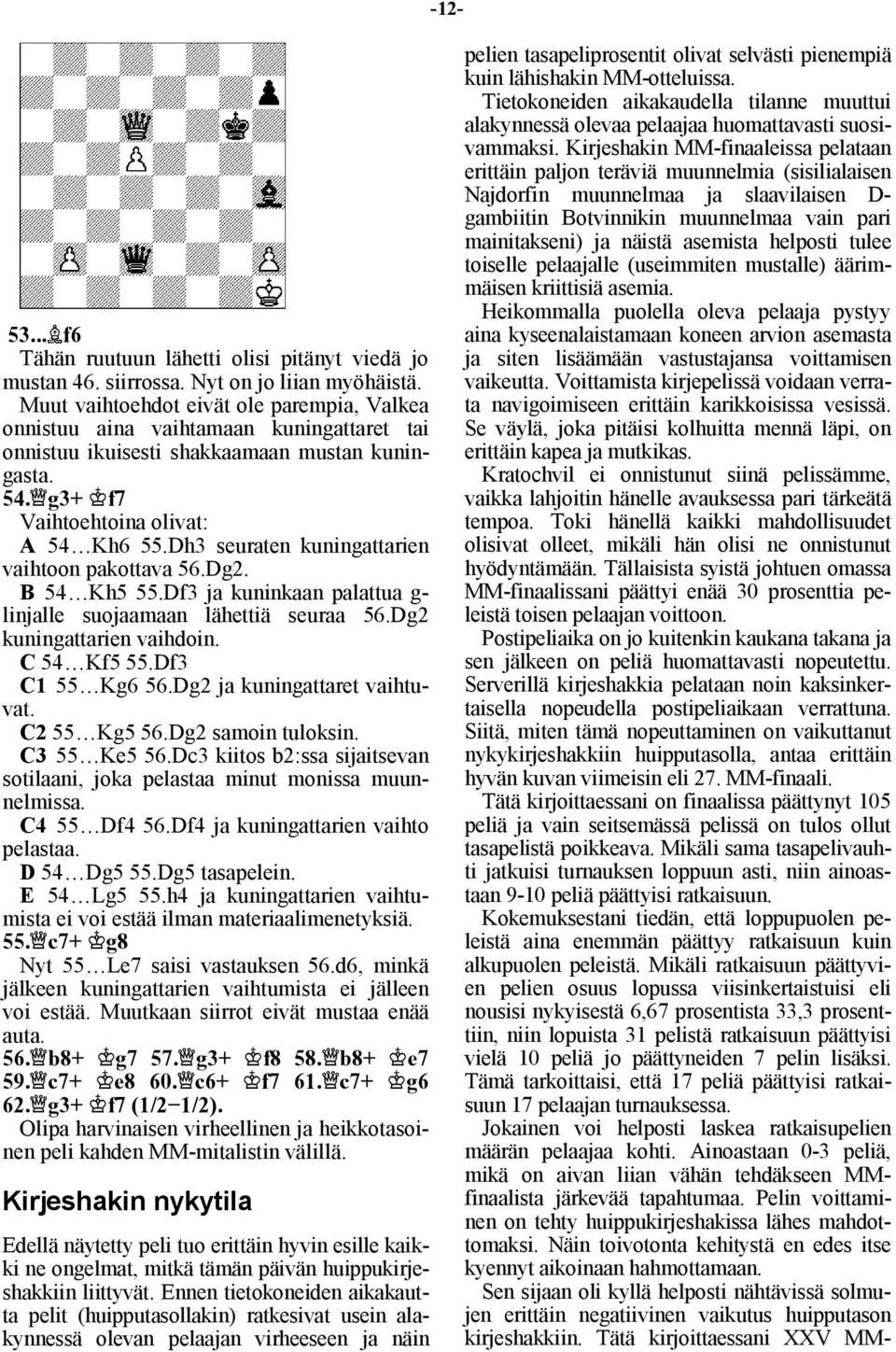 Dh3 seuraten kuningattarien vaihtoon pakottava 56.Dg2. B 54 Kh5 55.Df3 ja kuninkaan palattua g- linjalle suojaamaan lähettiä seuraa 56.Dg2 kuningattarien vaihdoin. C 54 Kf5 55.Df3 C1 55 Kg6 56.