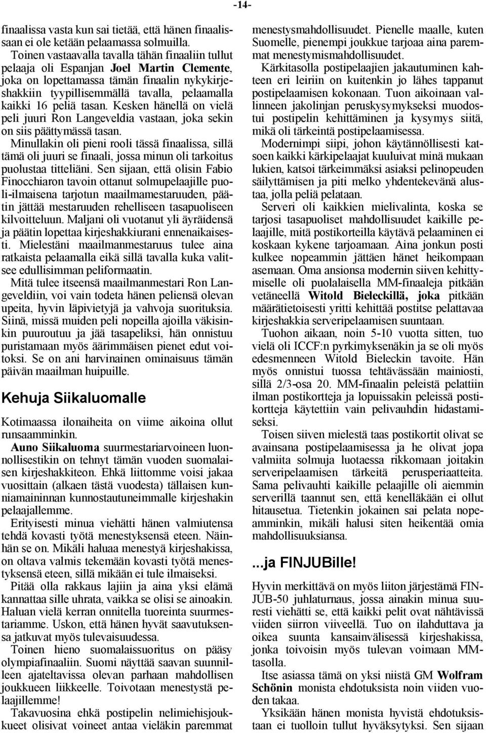 tasan. Kesken hänellä on vielä peli juuri Ron Langeveldia vastaan, joka sekin on siis päättymässä tasan.