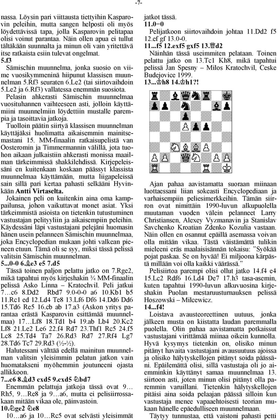 f3 Sämischin muunnelma, jonka suosio on viime vuosikymmeninä hiipunut klassisen muunnelman 5.Rf3 seuraten 6.Le2 (tai siirtovaihdoin 5.Le2 ja 6.Rf3) vallatessa enemmän suosiota.