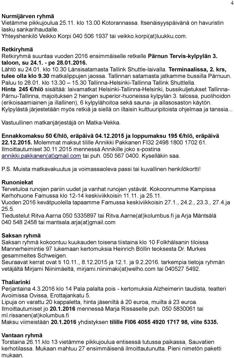 Terminaalissa, 2. krs, tulee olla klo 9.30 matkalippujen jaossa. Tallinnan satamasta jatkamme bussilla Pärnuun. Paluu to 28.01. klo 13.30 15.30 Tallinna-Helsinki-Tallinna Tallink Shuttlella.