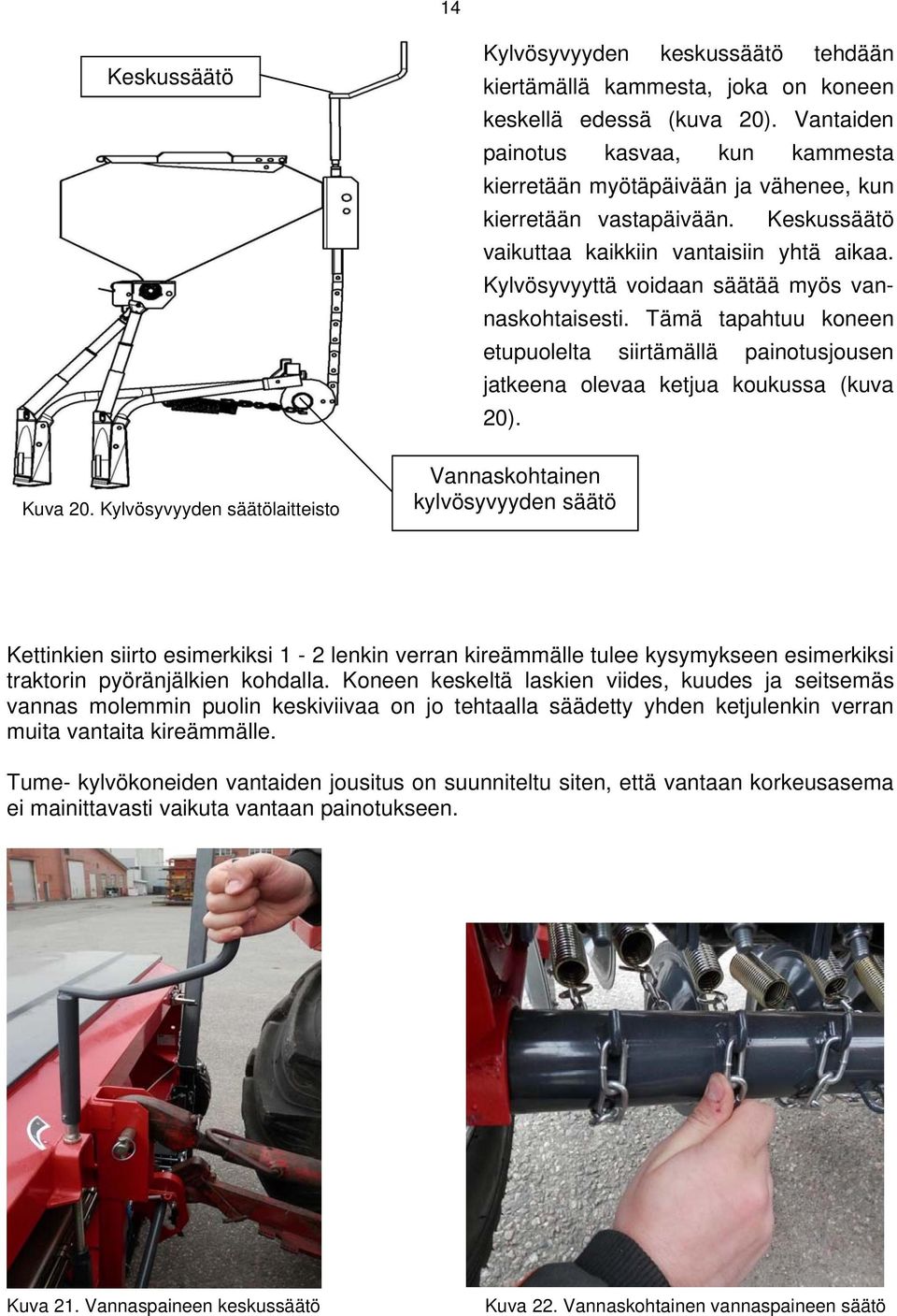 Kylvösyvyyttä voidaan säätää myös vannaskohtaisesti. Tämä tapahtuu koneen etupuolelta siirtämällä painotusjousen jatkeena olevaa ketjua koukussa (kuva 20). Kuva 20.