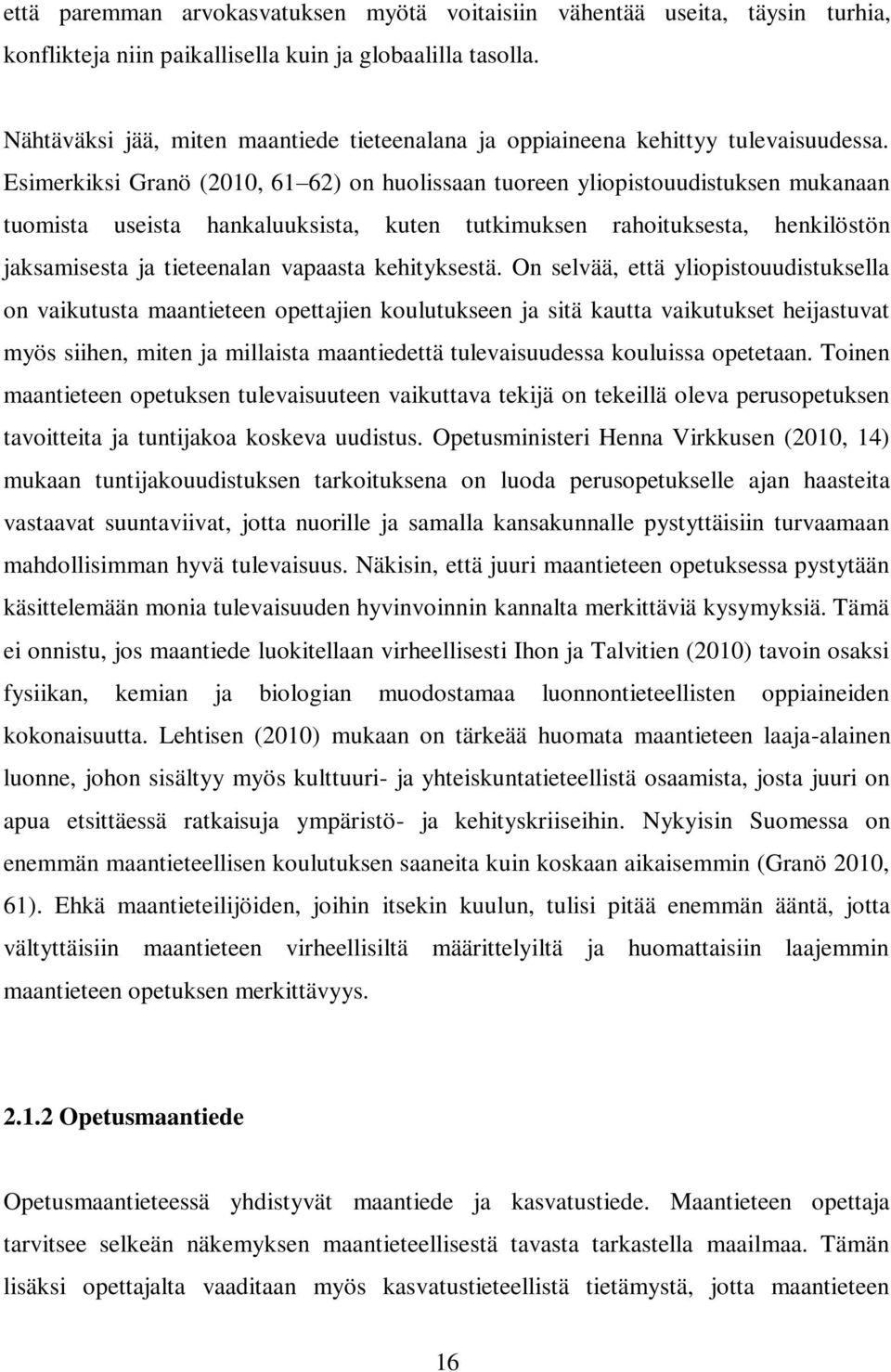 Esimerkiksi Granö (2010, 61 62) on huolissaan tuoreen yliopistouudistuksen mukanaan tuomista useista hankaluuksista, kuten tutkimuksen rahoituksesta, henkilöstön jaksamisesta ja tieteenalan vapaasta