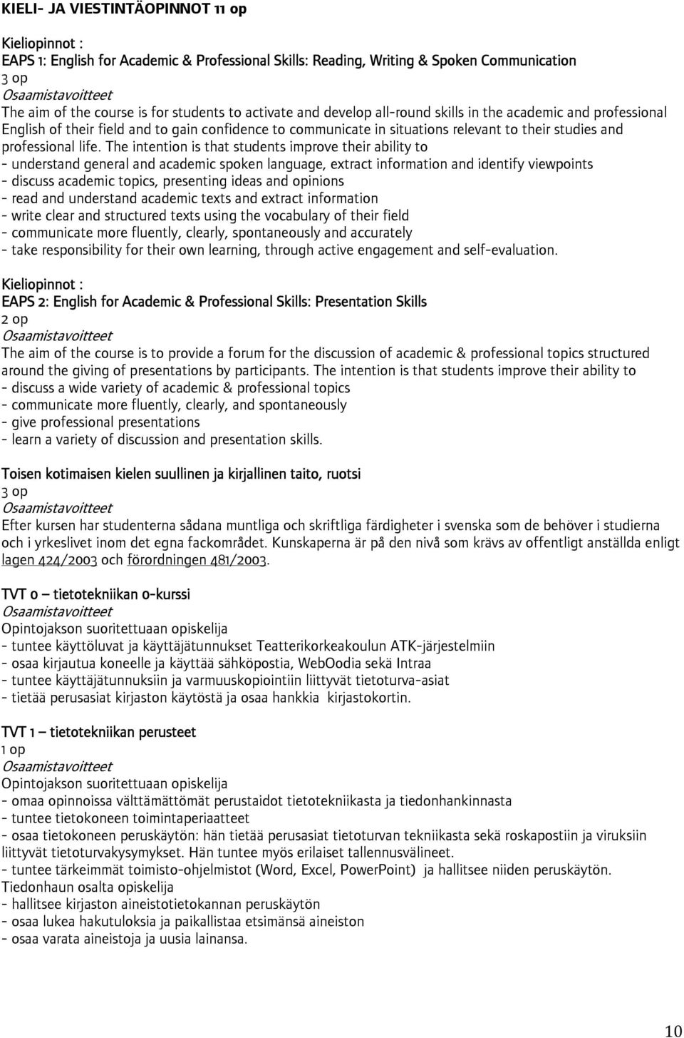 The intention is that students improve their ability to - understand general and academic spoken language, extract information and identify viewpoints - discuss academic topics, presenting ideas and