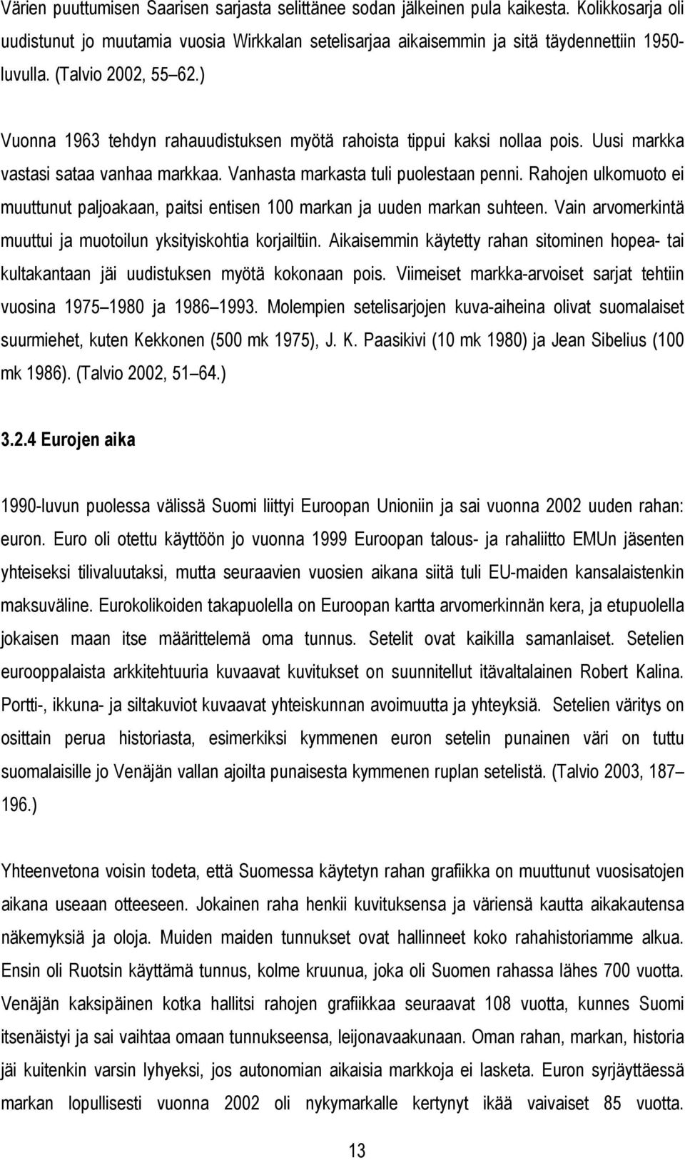 Rahojen ulkomuoto ei muuttunut paljoakaan, paitsi entisen 100 markan ja uuden markan suhteen. Vain arvomerkintä muuttui ja muotoilun yksityiskohtia korjailtiin.