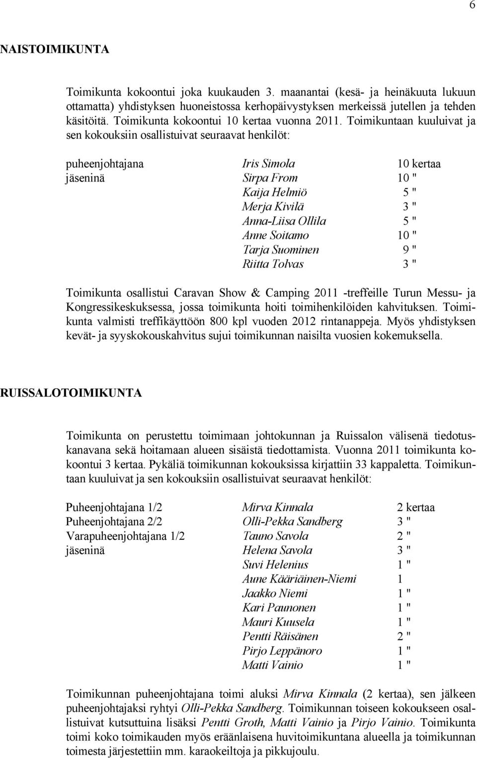 Toimikuntaan kuuluivat ja sen kokouksiin osallistuivat seuraavat henkilöt: puheenjohtajana Iris Simola 10 kertaa jäseninä Sirpa From 10 " Kaija Helmiö 5 " Merja Kivilä 3 " Anna-Liisa Ollila 5 " Anne