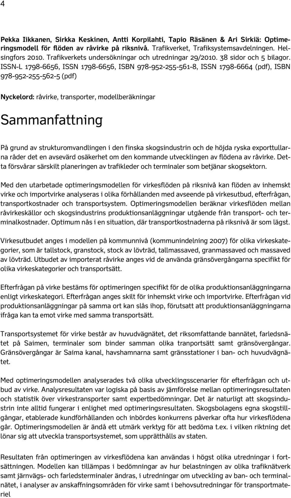 ISSN-L 1798-6656, ISSN 1798-6656, ISBN 978-952-255-561-8, ISSN 1798-6664 (pdf), ISBN 978-952-255-562-5 (pdf) Nyckelord: råvirke, transporter, modellberäkningar Sammanfattning På grund av