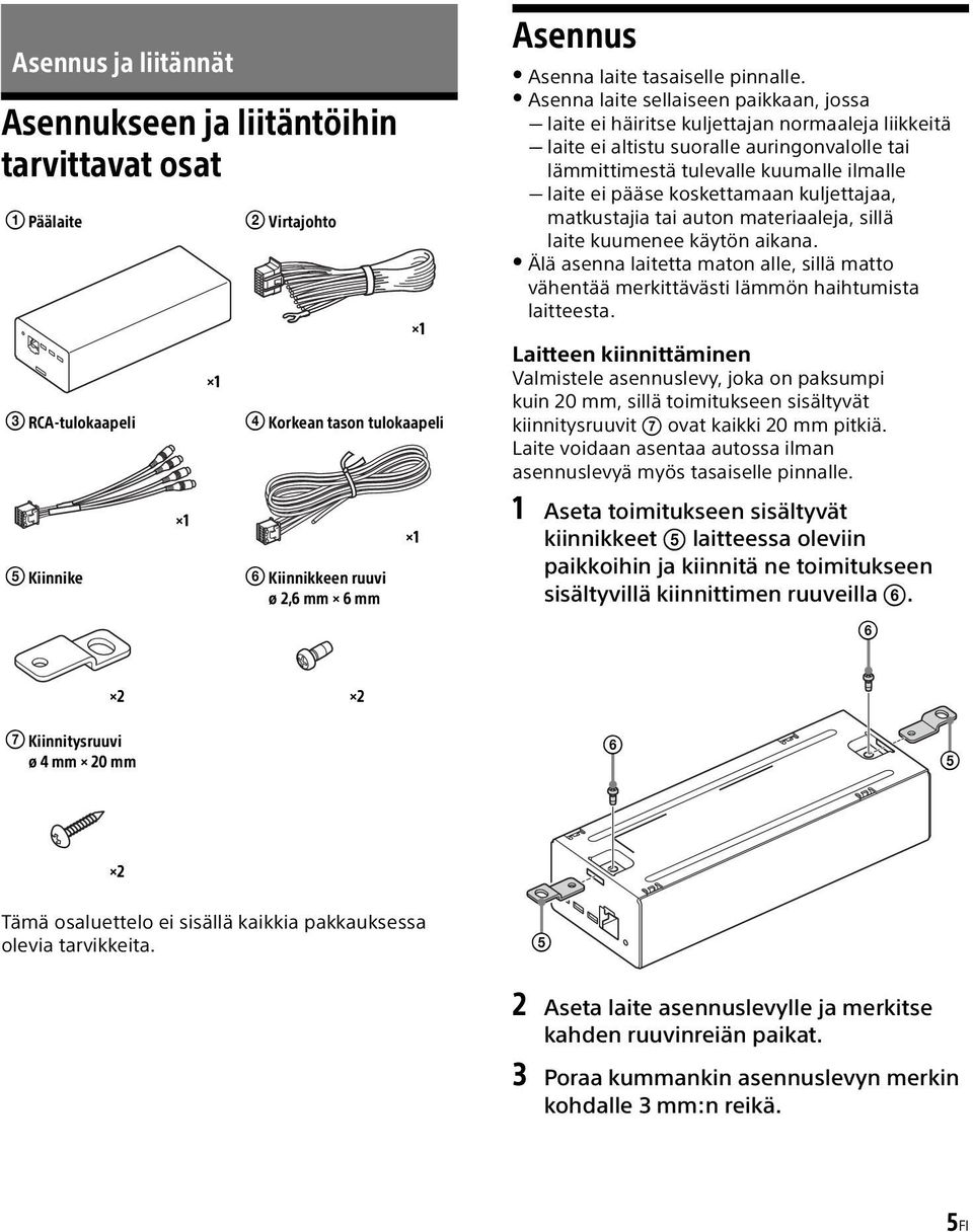 Asenna laite sellaiseen paikkaan, jossa laite ei häiritse kuljettajan normaaleja liikkeitä laite ei altistu suoralle auringonvalolle tai lämmittimestä tulevalle kuumalle ilmalle laite ei pääse