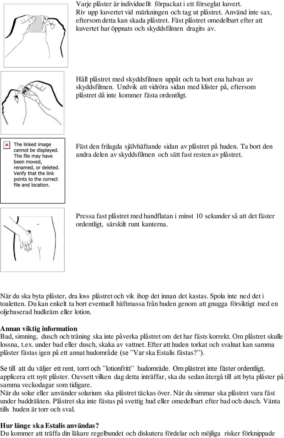 Undvik att vidröra sidan med klister på, eftersom plåstret då inte kommer fästa ordentligt. Fäst den frilagda självhäftande sidan av plåstret på huden.