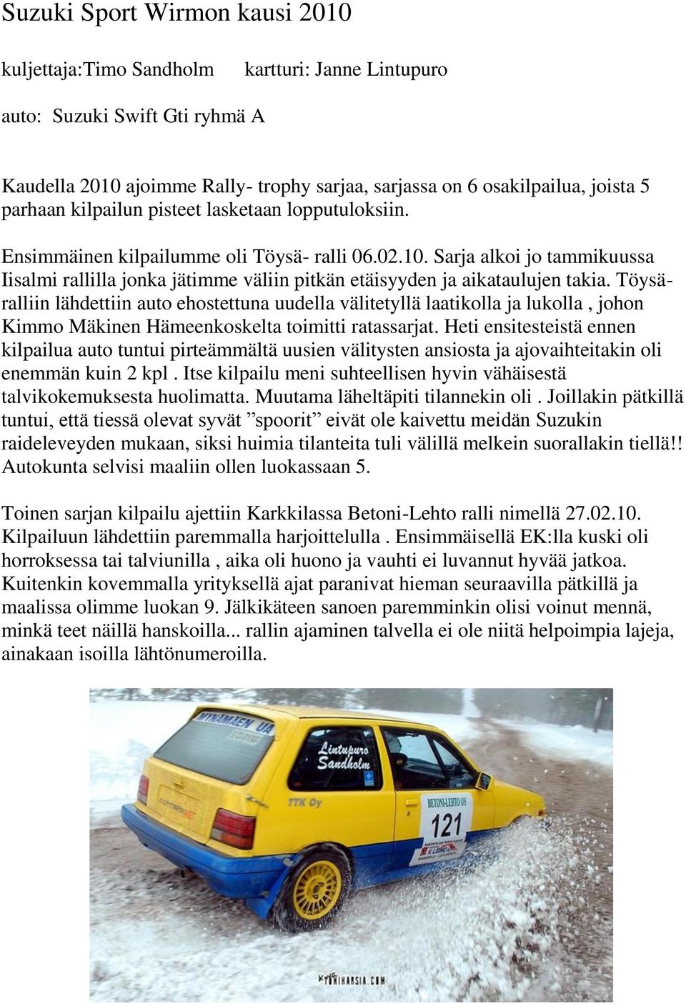 Sarja alkoi jo tammikuussa Iisalmi rallilla jonka jätimme väliin pitkän etäisyyden ja aikataulujen takia.