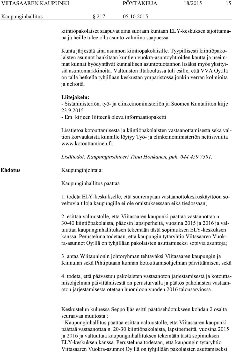 Tyypillisesti kiin tiö pa kolais ten asunnot hankitaan kuntien vuokra-asuntoyhtiöiden kautta ja useimmat kunnat hyödyntävät kunnallisen asuntotuotannon lisäksi myös yk si tyisiä asuntomarkkinoita.