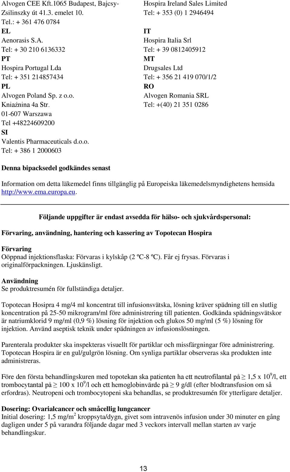 39 0812405912 MT Drugsales Ltd Tel: + 356 21 419 070/1/2 RO Alvogen Romania SRL Tel: +(40) 21 351 0286 Denna bipacksedel godkändes senast Information om detta läkemedel finns tillgänglig på