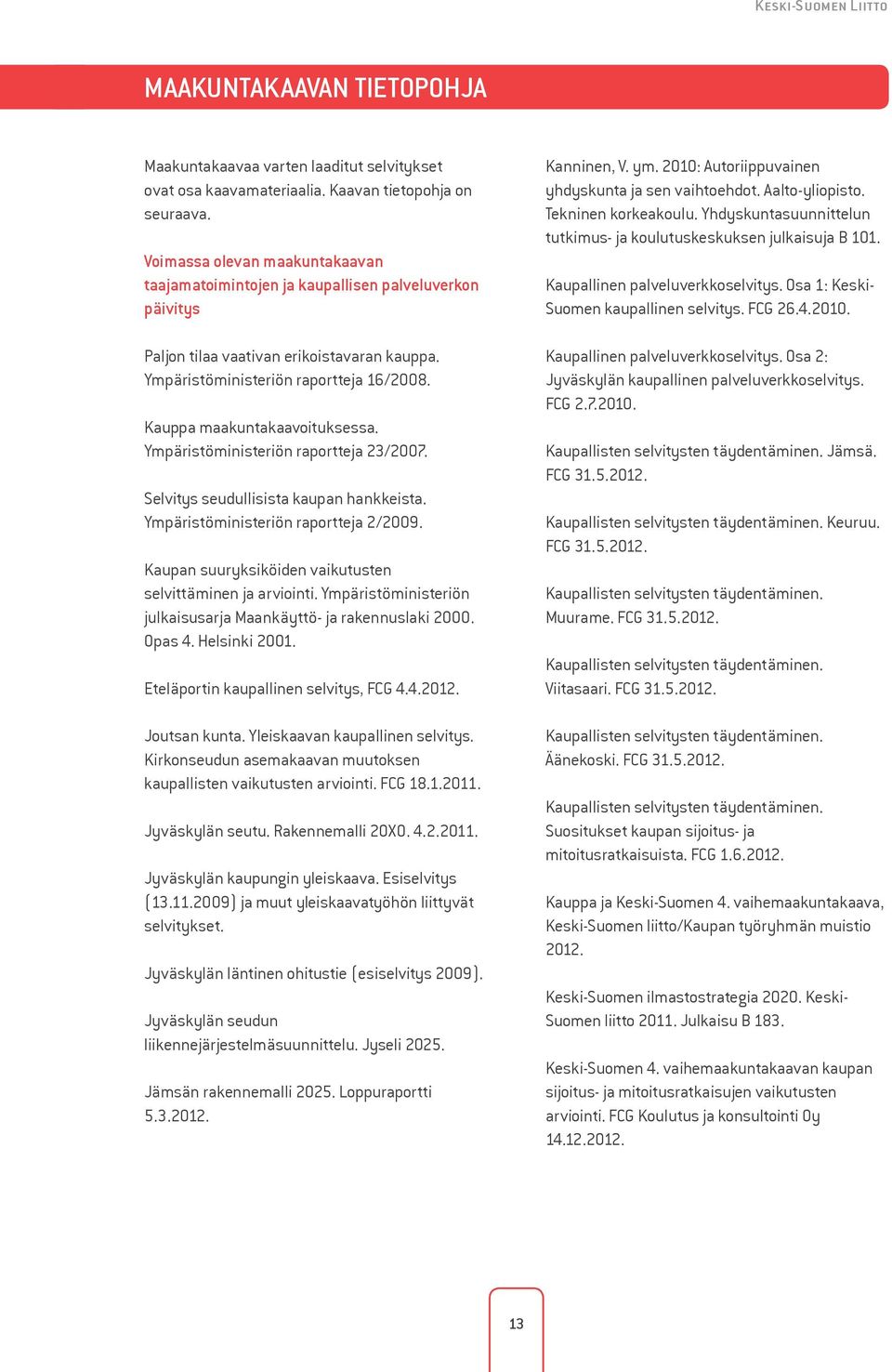 Kauppa maakuntakaavoituksessa. Ympäristöministeriön raportteja 23/2007. Selvitys seudullisista kaupan hankkeista. Ympäristöministeriön raportteja 2/2009.