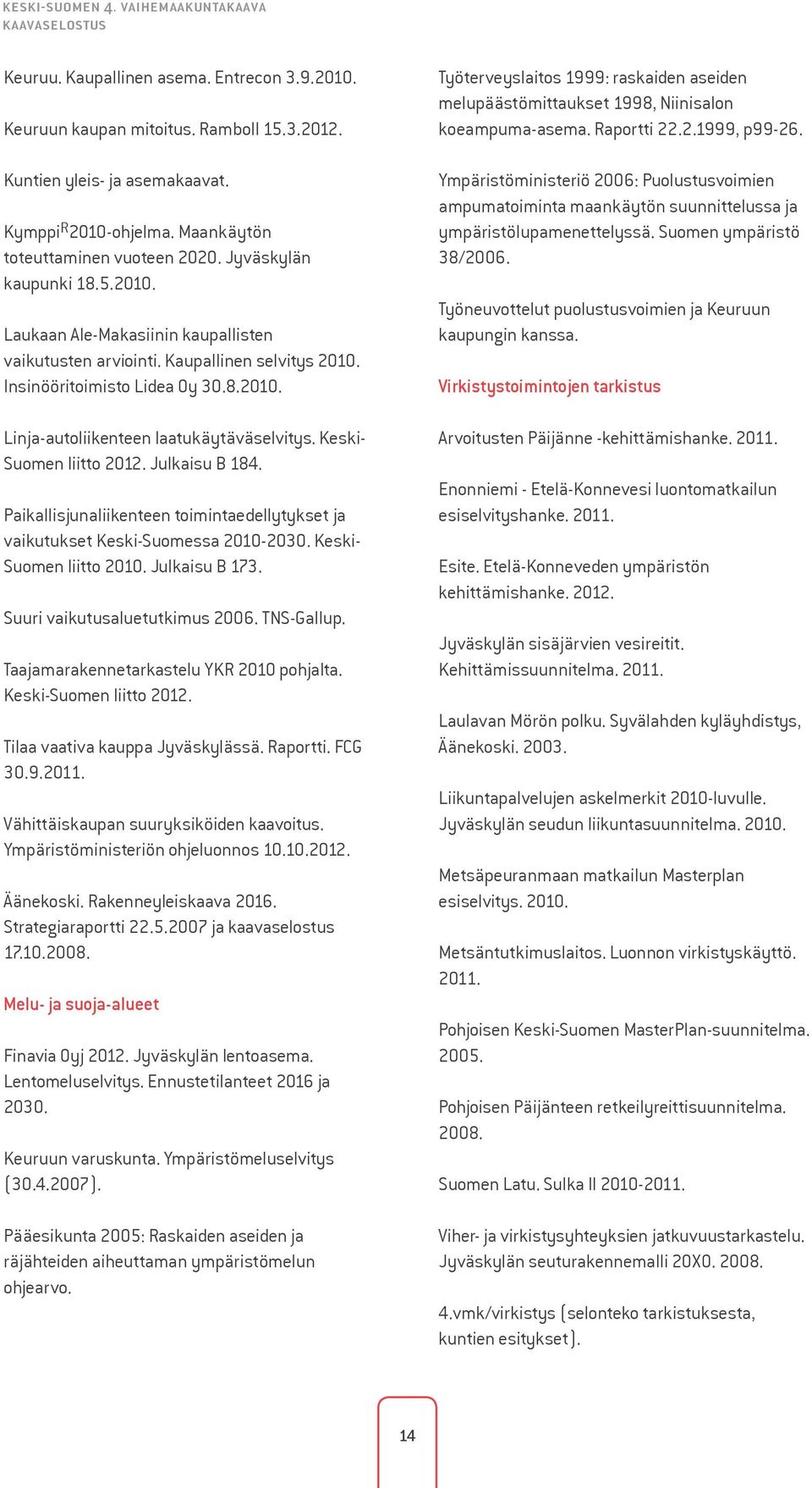 Keski- Suomen liitto 2012. Julkaisu B 184. Paikallisjunaliikenteen toimintaedellytykset ja vaikutukset Keski-Suomessa 2010-2030. Keski- Suomen liitto 2010. Julkaisu B 173.