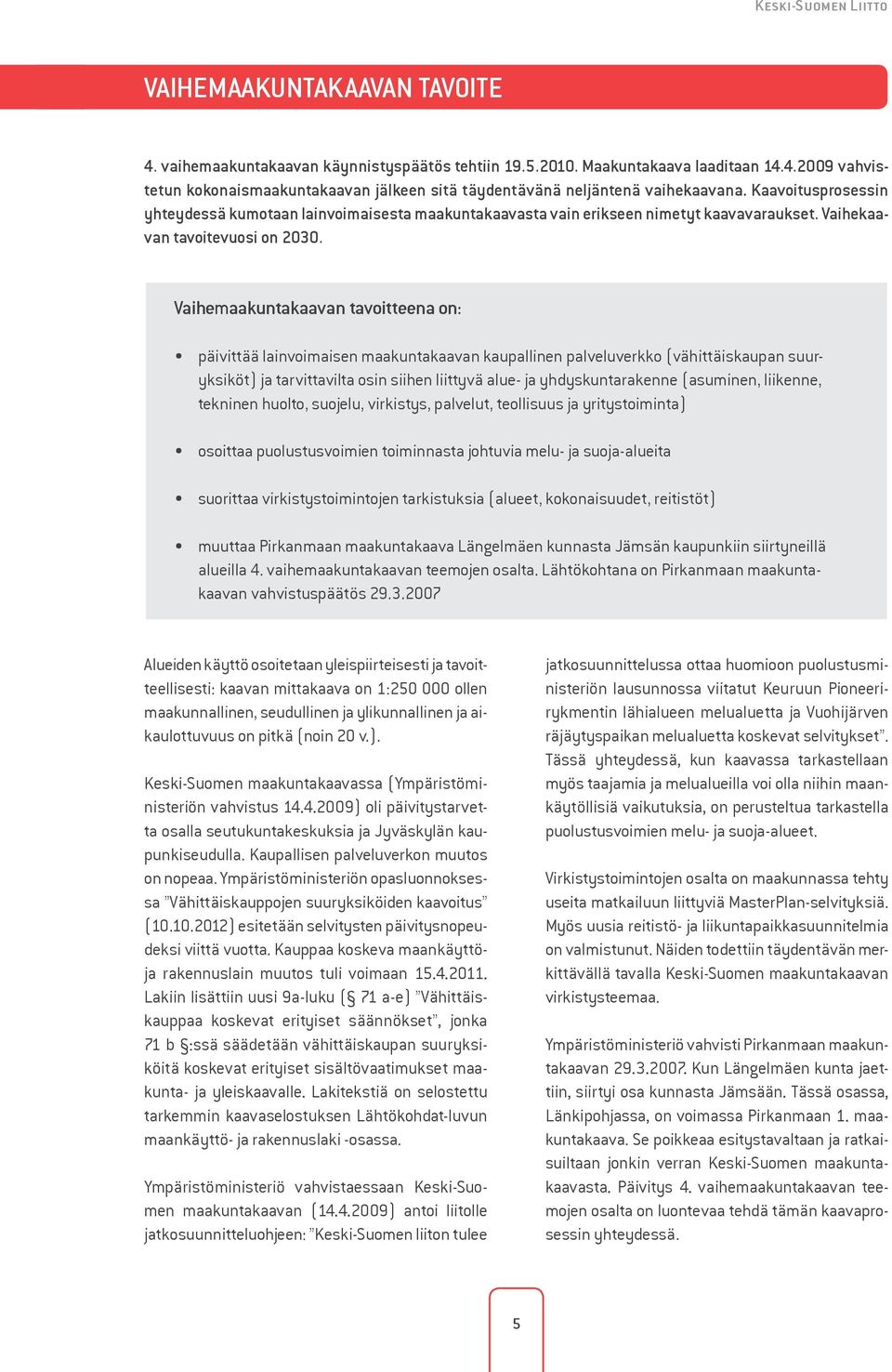 Vaihemaakuntakaavan tavoitteena on: päivittää lainvoimaisen maakuntakaavan kaupallinen palveluverkko (vähittäiskaupan suuryksiköt) ja tarvittavilta osin siihen liittyvä alue- ja yhdyskuntarakenne