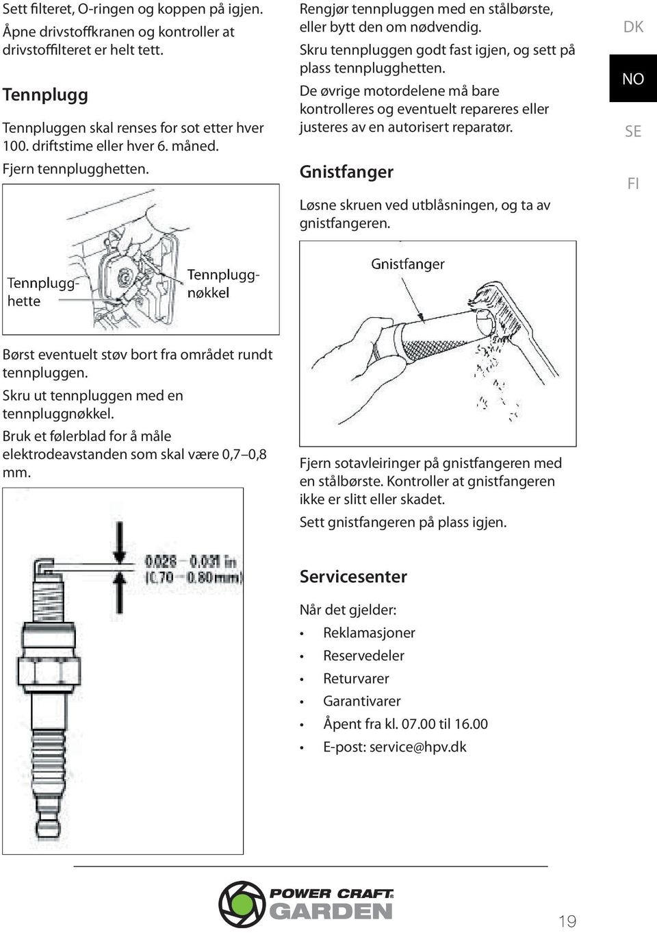 De øvrige motordelene må bare kontrolleres og eventuelt repareres eller justeres av en autorisert reparatør. Gnistfanger Løsne skruen ved utblåsningen, og ta av gnistfangeren.