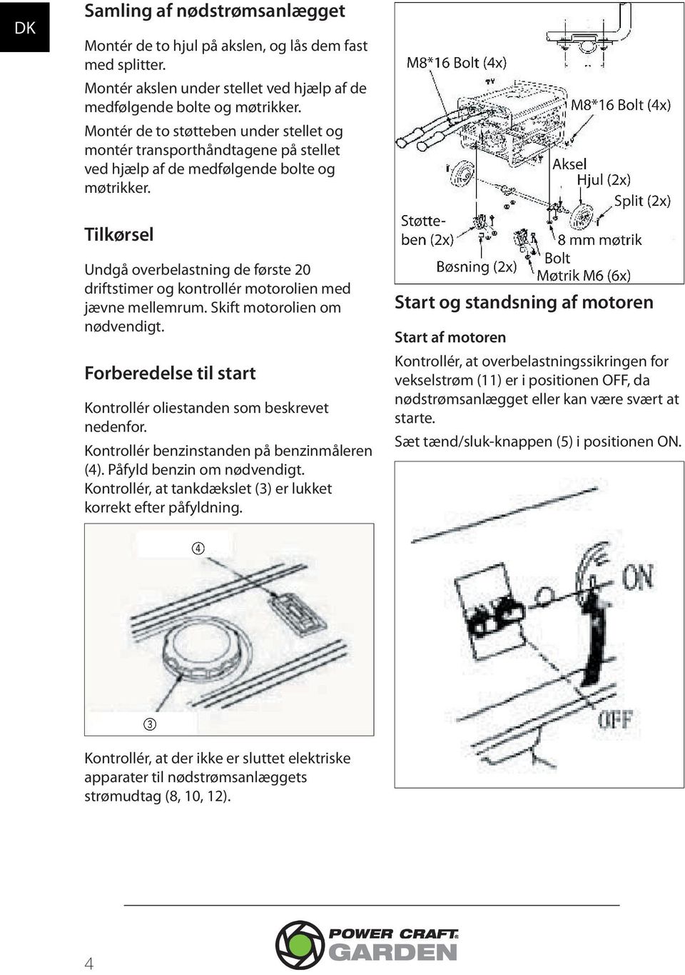 Tilkørsel Undgå overbelastning de første 20 driftstimer og kontrollér motorolien med jævne mellemrum. Skift motorolien om nødvendigt.