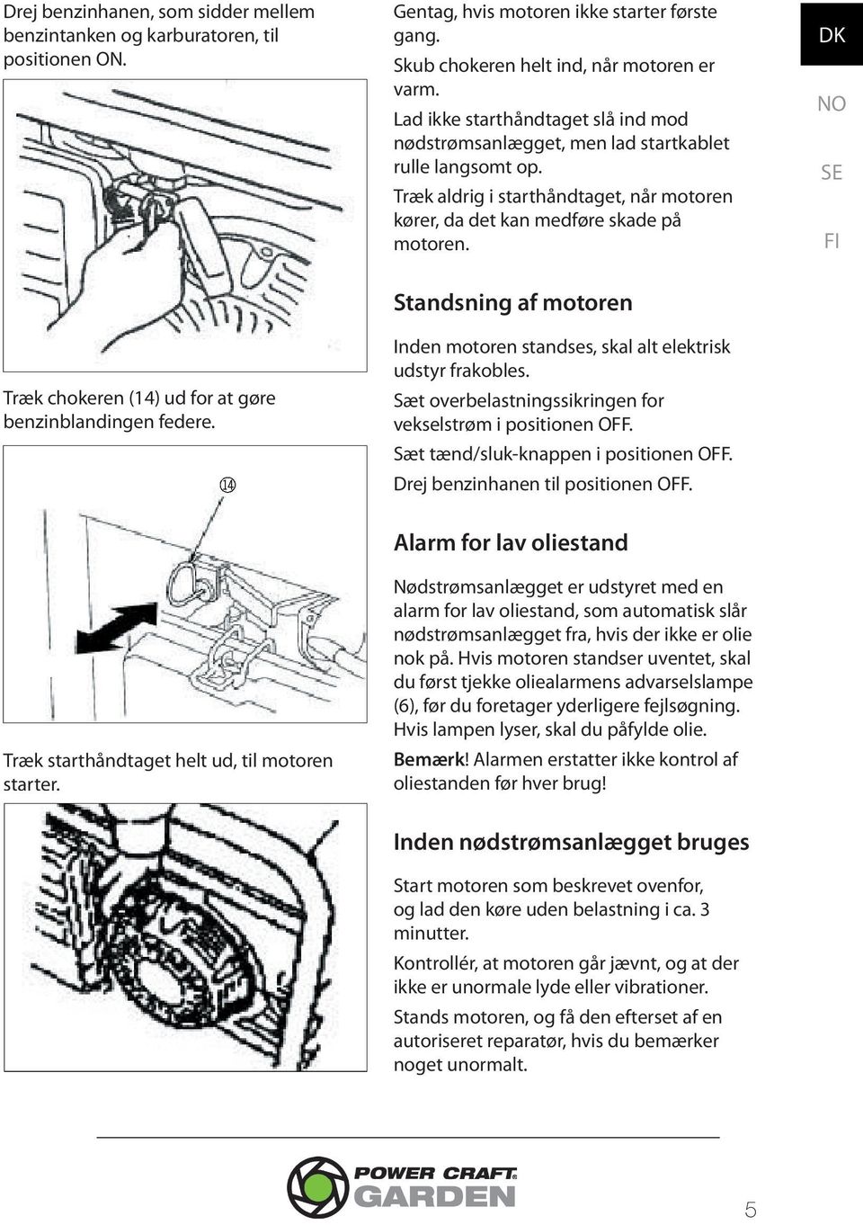 Træk chokeren (14) ud for at gøre benzinblandingen federe. bp Standsning af motoren Inden motoren standses, skal alt elektrisk udstyr frakobles.