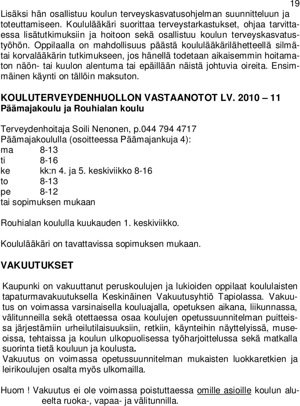 Oppilaalla on mahdollisuus päästä koululääkärilähetteellä silmätai korvalääkärin tutkimukseen, jos hänellä todetaan aikaisemmin hoitamaton näön- tai kuulon alentuma tai epäillään näistä johtuvia