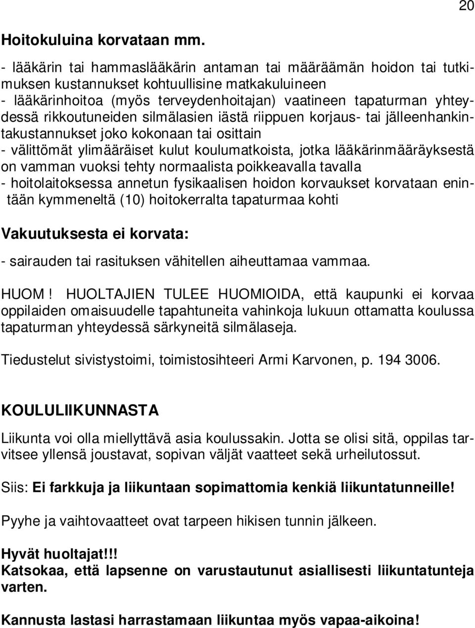 rikkoutuneiden silmälasien iästä riippuen korjaus- tai jälleenhankintakustannukset joko kokonaan tai osittain - välittömät ylimääräiset kulut koulumatkoista, jotka lääkärinmääräyksestä on vamman