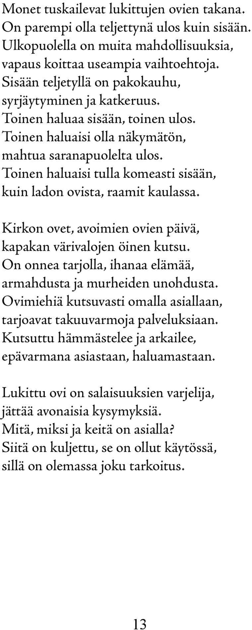 Toinen haluaisi tulla komeasti sisään, kuin ladon ovista, raamit kaulassa. Kirkon ovet, avoimien ovien päivä, kapakan värivalojen öinen kutsu.