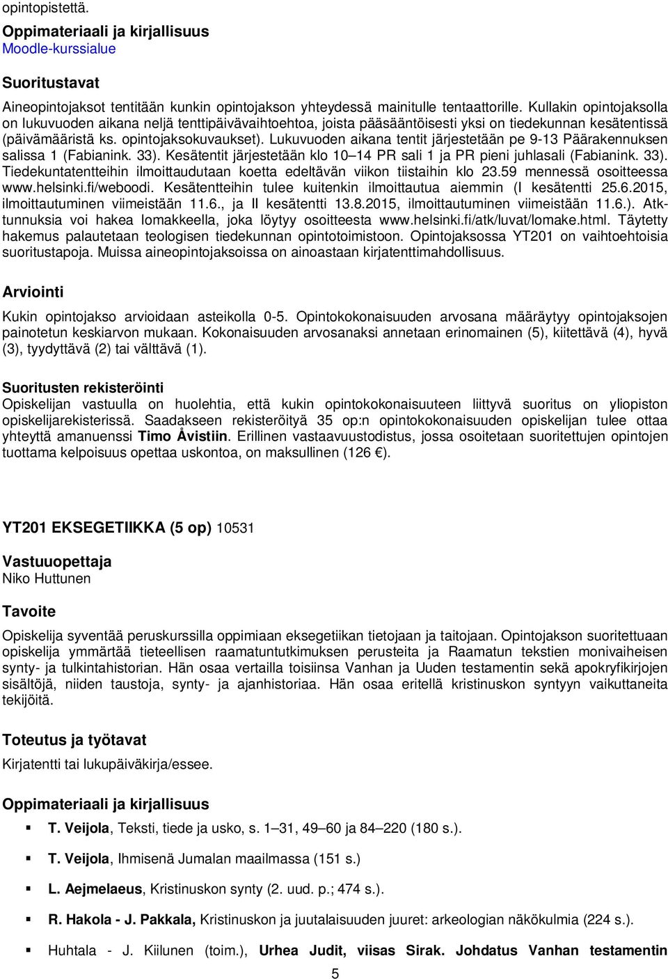 Lukuvuoden aikana tentit järjestetään pe 9-13 Päärakennuksen salissa 1 (Fabianink. 33). Kesätentit järjestetään klo 10 14 PR sali 1 ja PR pieni juhlasali (Fabianink. 33). Tiedekuntatentteihin ilmoittaudutaan koetta edeltävän viikon tiistaihin klo 23.