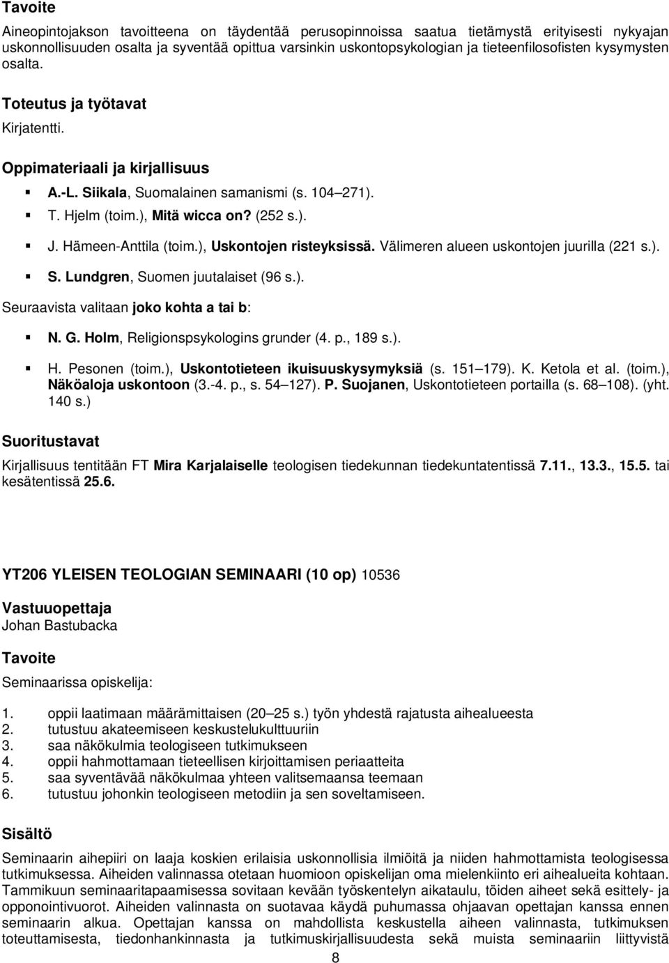 Välimeren alueen uskontojen juurilla (221 s.). S. Lundgren, Suomen juutalaiset (96 s.). Seuraavista valitaan joko kohta a tai b: N. G. Holm, Religionspsykologins grunder (4. p., 189 s.). H. Pesonen (toim.