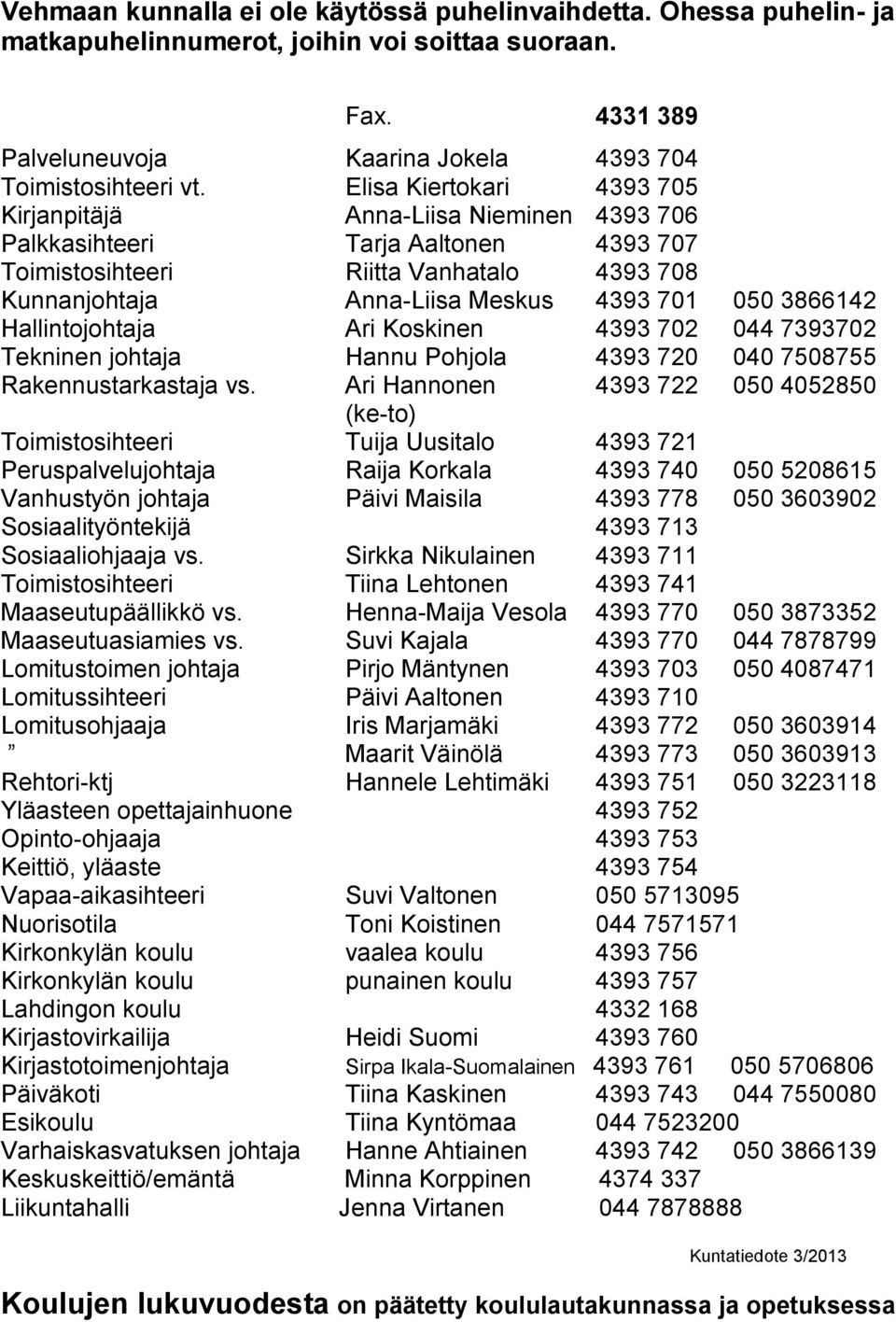 3866142 Hallintojohtaja Ari Koskinen 4393 702 044 7393702 Tekninen johtaja Hannu Pohjola 4393 720 040 7508755 Rakennustarkastaja vs.