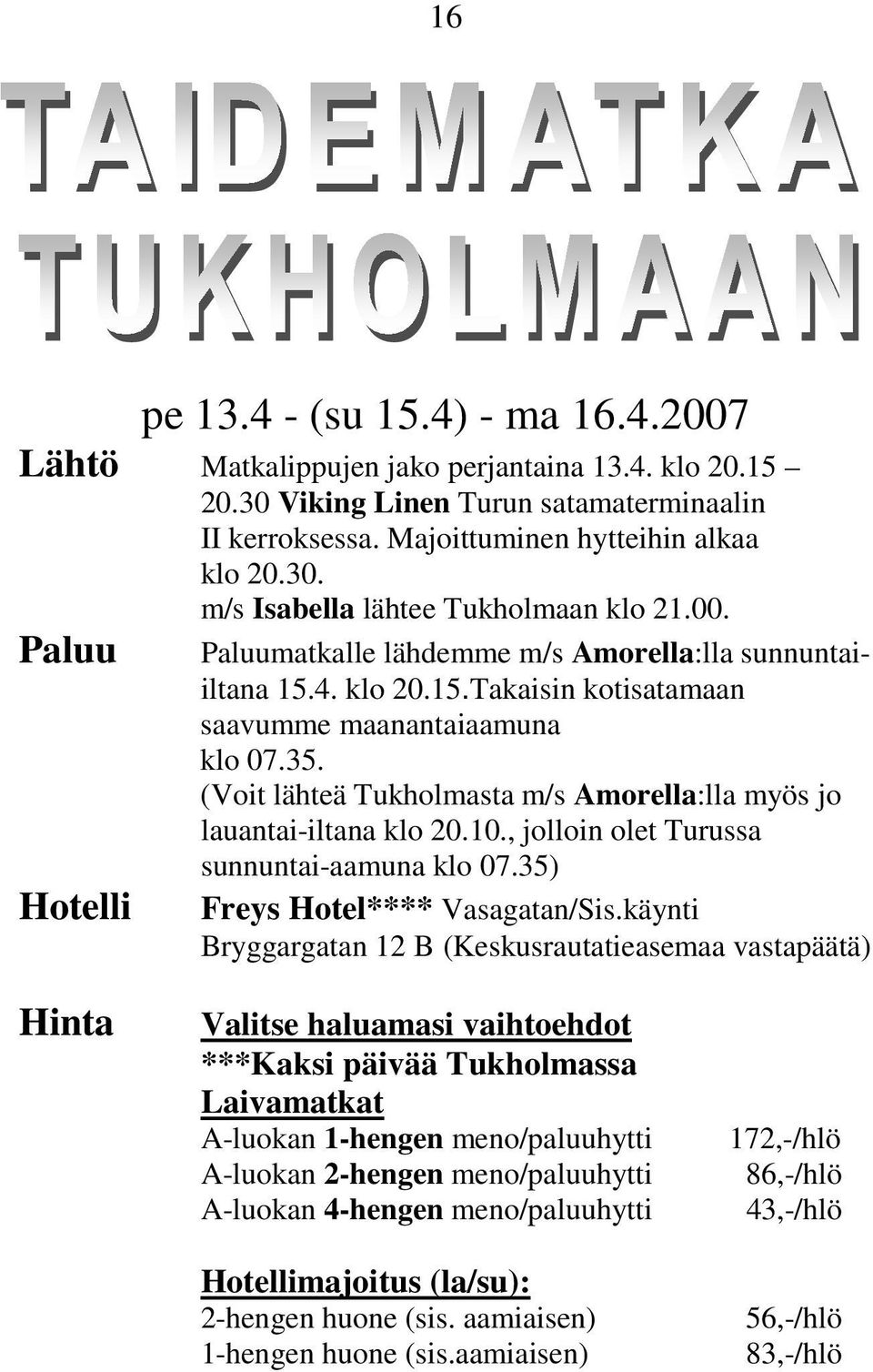 (Voit lähteä Tukholmasta m/s Amorella:lla myös jo lauantai-iltana klo 20.10., jolloin olet Turussa sunnuntai-aamuna klo 07.35) Freys Hotel**** Vasagatan/Sis.