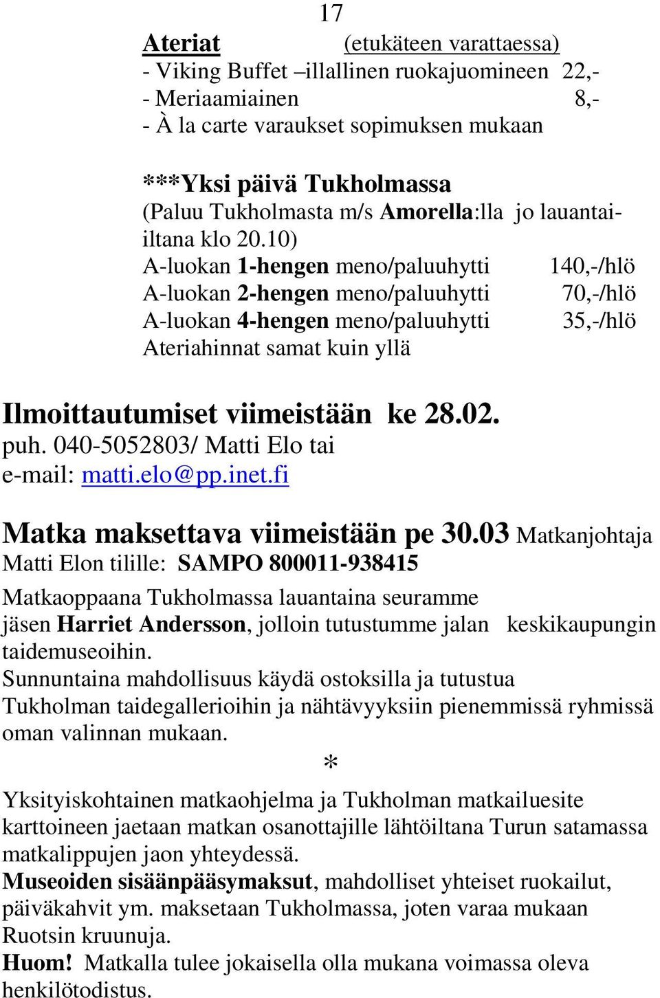 10) A-luokan 1-hengen meno/paluuhytti 140,-/hlö A-luokan 2-hengen meno/paluuhytti 70,-/hlö A-luokan 4-hengen meno/paluuhytti 35,-/hlö Ateriahinnat samat kuin yllä Ilmoittautumiset viimeistään ke 28.