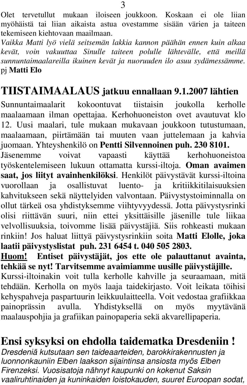 sydämessämme. pj Matti Elo TIISTAIMAALAUS jatkuu ennallaan 9.1.2007 lähtien Sunnuntaimaalarit kokoontuvat tiistaisin joukolla kerholle maalaamaan ilman opettajaa.