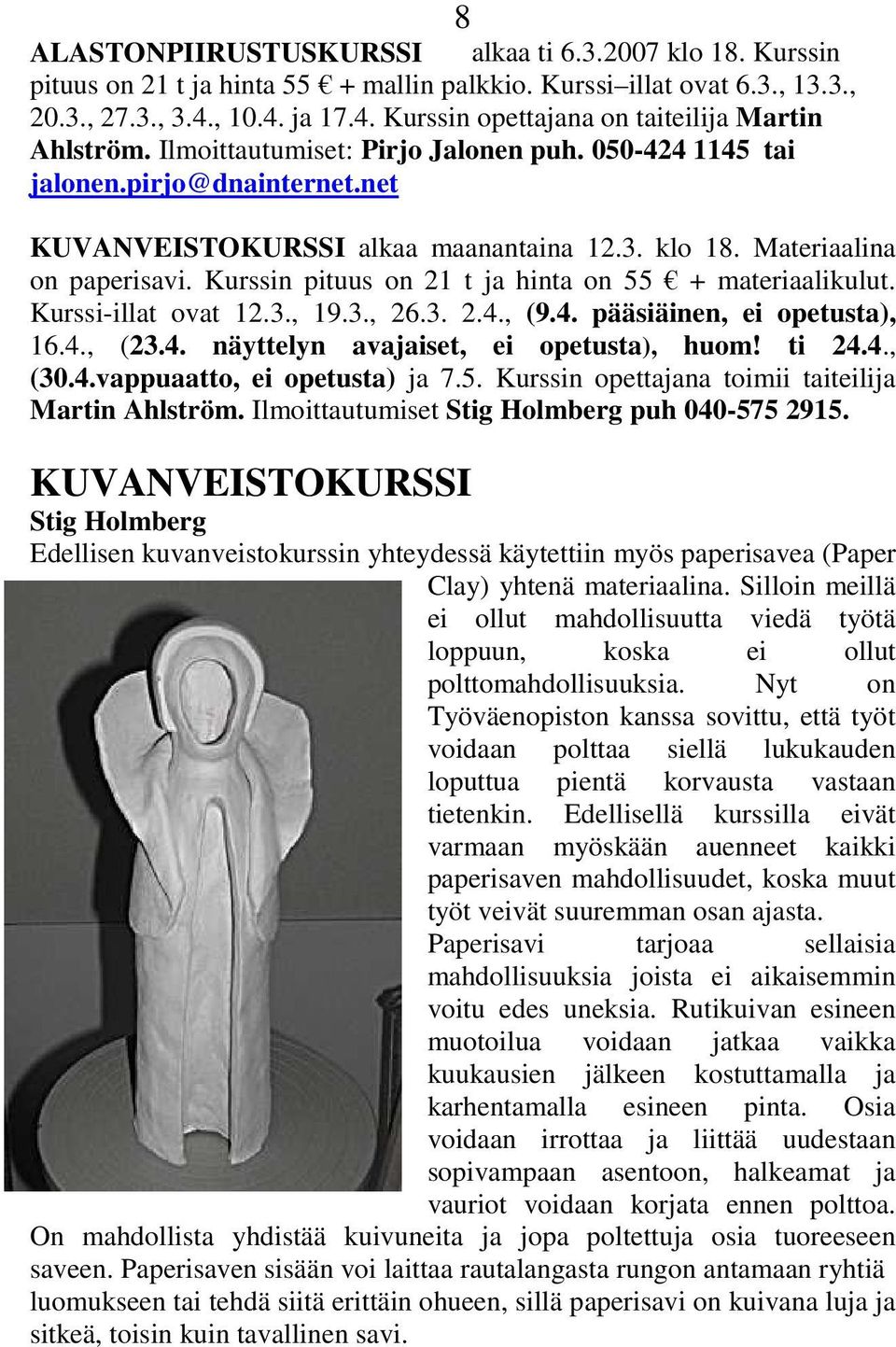 klo 18. Materiaalina on paperisavi. Kurssin pituus on 21 t ja hinta on 55 + materiaalikulut. Kurssi-illat ovat 12.3., 19.3., 26.3. 2.4., (9.4. pääsiäinen, ei opetusta), 16.4., (23.4. näyttelyn avajaiset, ei opetusta), huom!