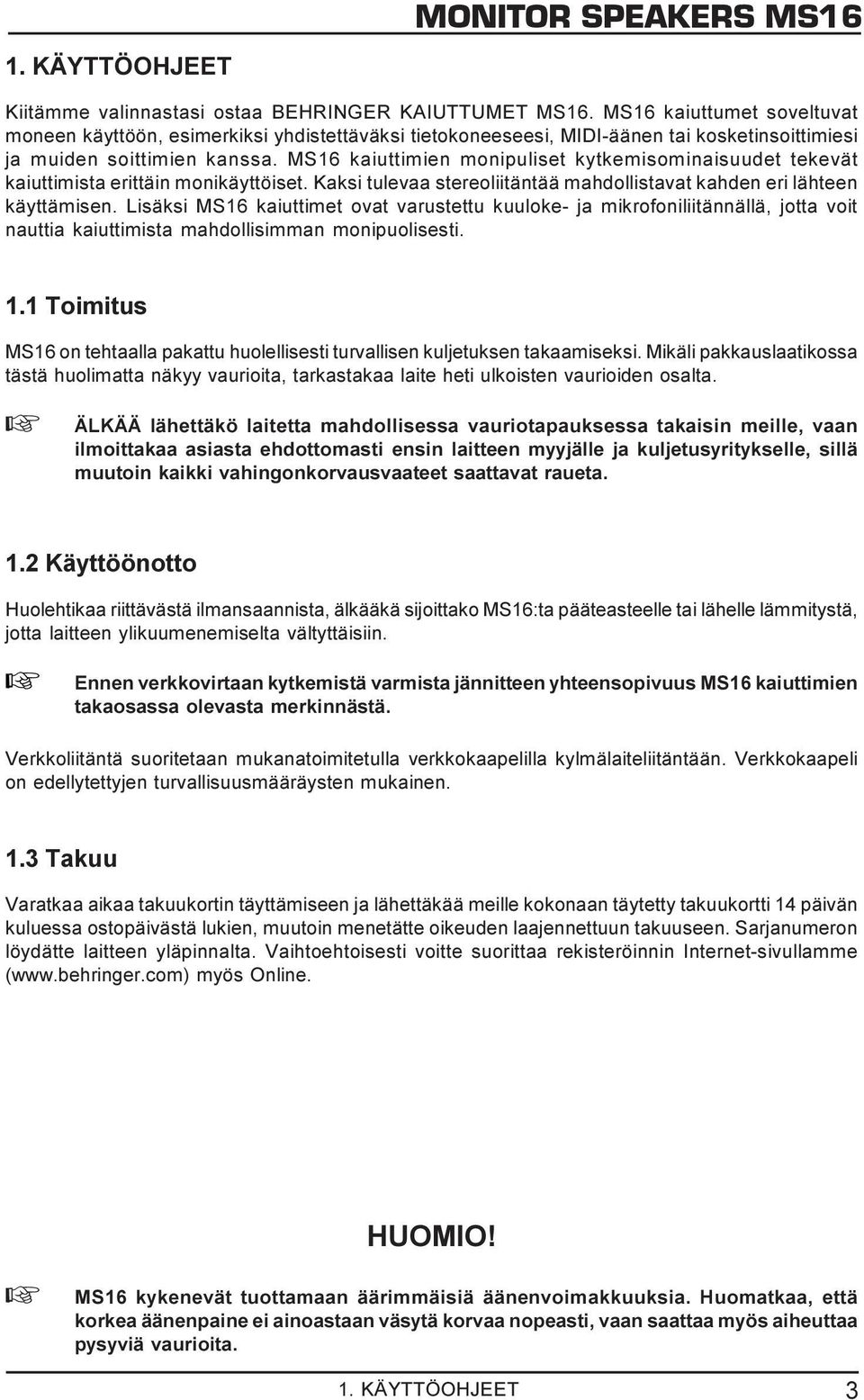 MS16 kaiuttimien monipuliset kytkemisominaisuudet tekevät kaiuttimista erittäin monikäyttöiset. Kaksi tulevaa stereoliitäntää mahdollistavat kahden eri lähteen käyttämisen.