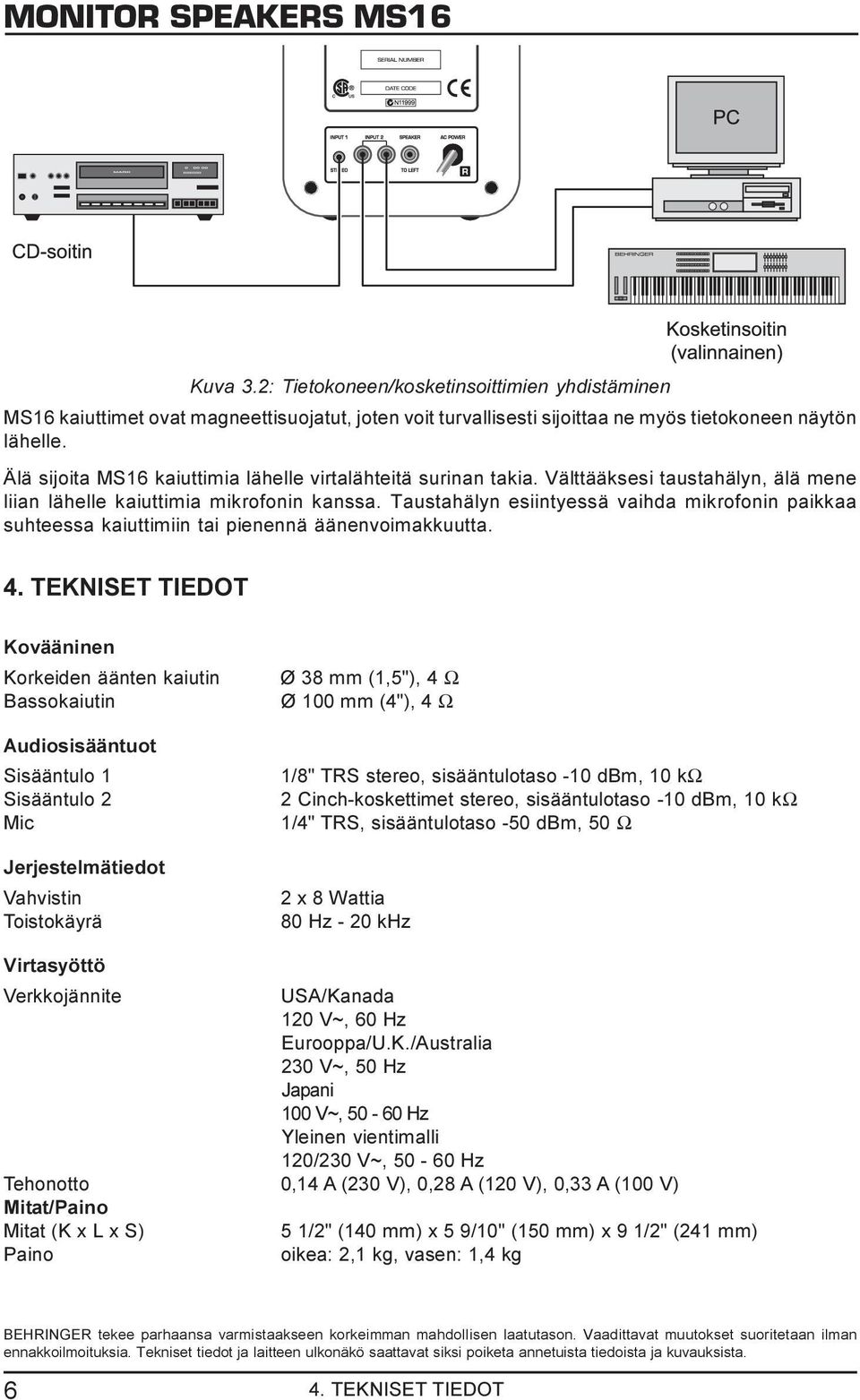 Taustahälyn esiintyessä vaihda mikrofonin paikkaa suhteessa kaiuttimiin tai pienennä äänenvoimakkuutta. 4.