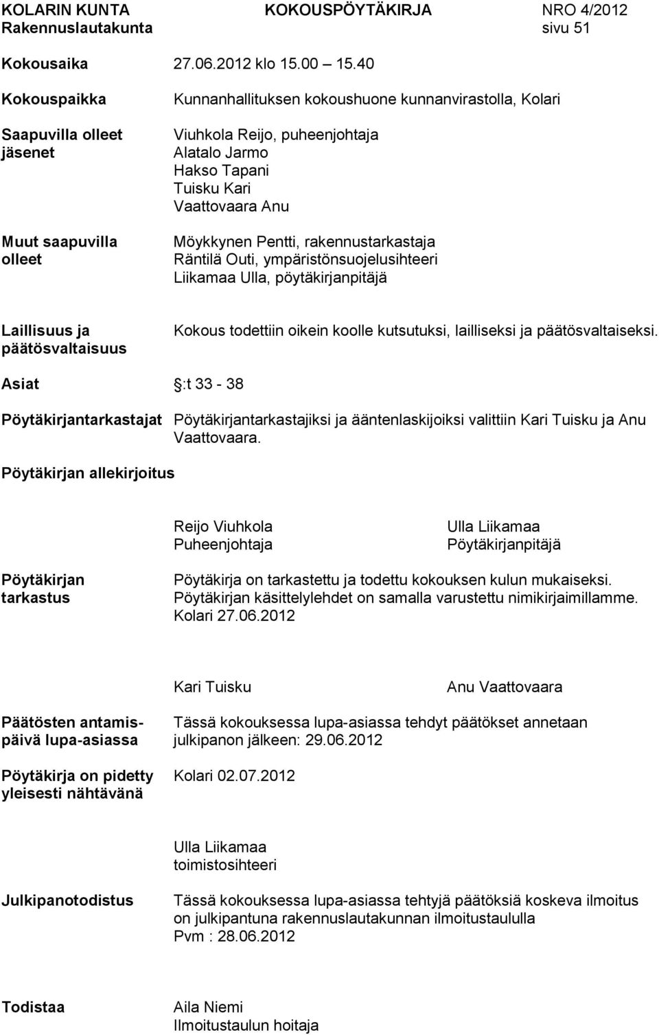 Vaattovaara Anu Möykkynen Pentti, rakennustarkastaja Räntilä Outi, ympäristönsuojelusihteeri Liikamaa Ulla, pöytäkirjanpitäjä Laillisuus ja päätösvaltaisuus Kokous todettiin oikein koolle kutsutuksi,