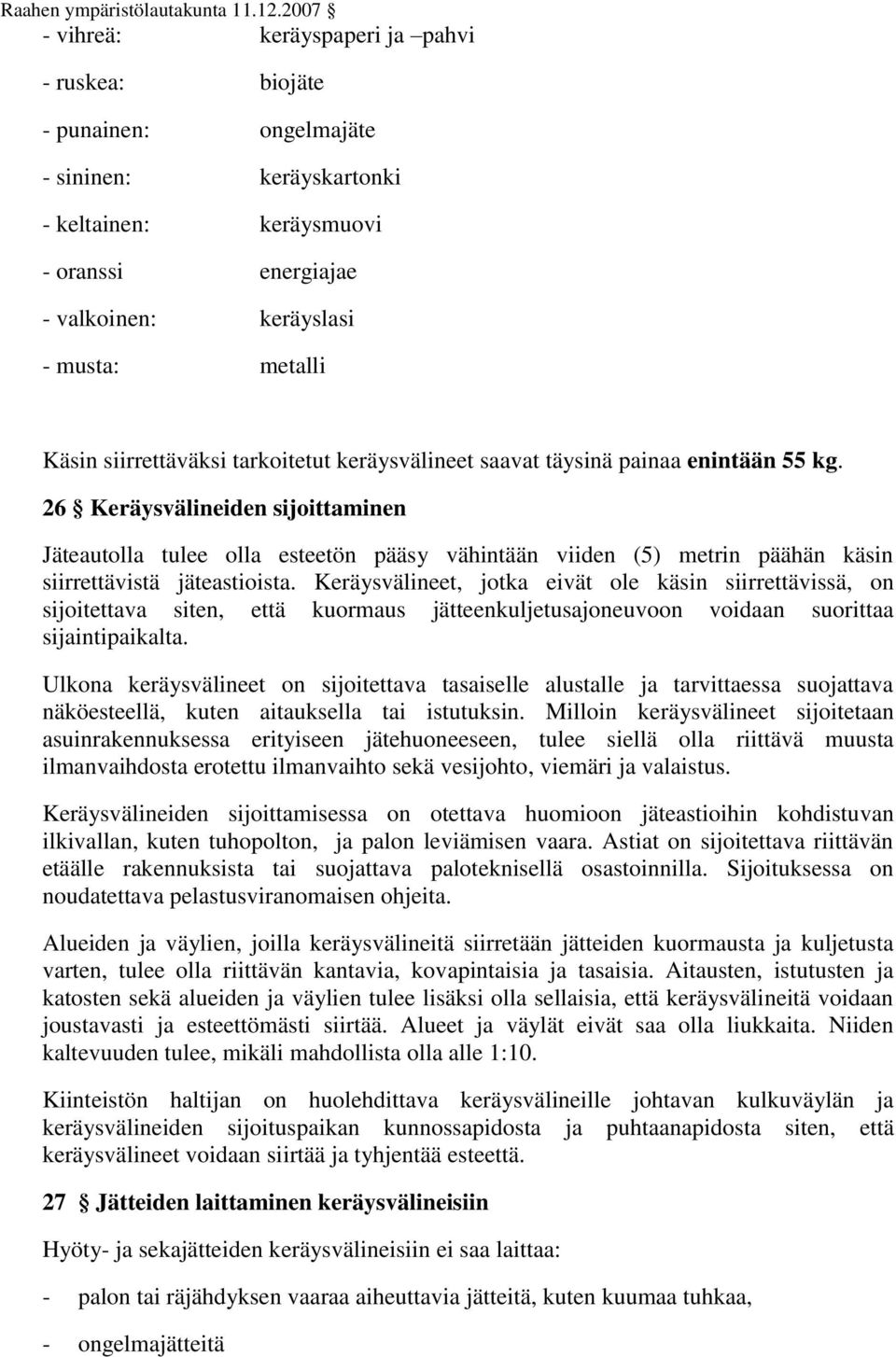 26 Keräysvälineiden sijoittaminen Jäteautolla tulee olla esteetön pääsy vähintään viiden (5) metrin päähän käsin siirrettävistä jäteastioista.