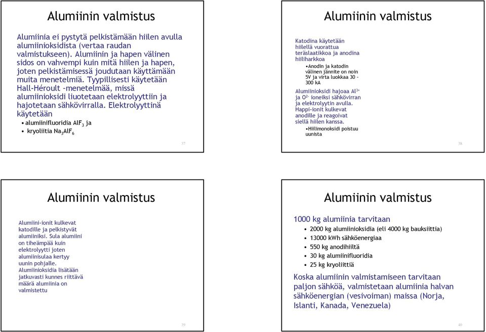 Tyypillisesti käytetään Hall-Héroult menetelmää, missä alumiinioksidi liuotetaan elektrolyyttiin ja hajotetaan sähkövirralla.