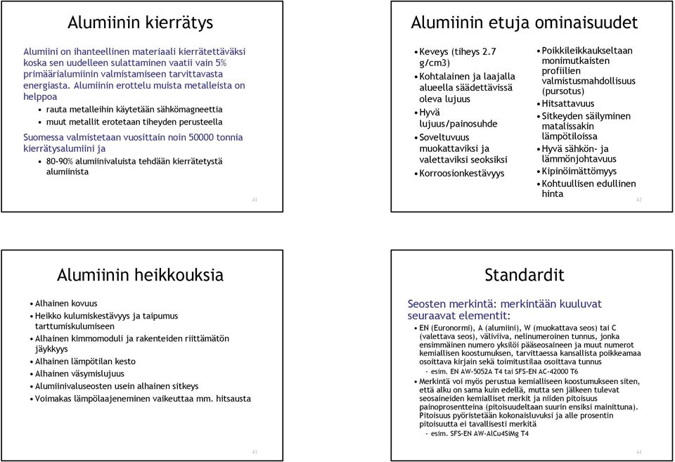 Alumiinin erottelu muista metalleista on helppoa rauta metalleihin käytetään sähkömagneettia muut metallit erotetaan tiheyden perusteella Suomessa valmistetaan vuosittain noin 50000 tonnia