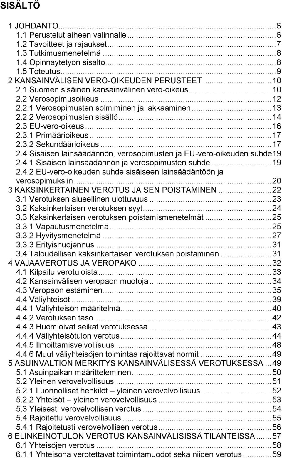 .. 14 2.3 EU-vero-oikeus... 16 2.3.1 Primäärioikeus... 17 2.3.2 Sekundäärioikeus... 17 2.4 Sisäisen lainsäädännön, verosopimusten ja EU-vero-oikeuden suhde 19 2.4.1 Sisäisen lainsäädännön ja verosopimusten suhde.